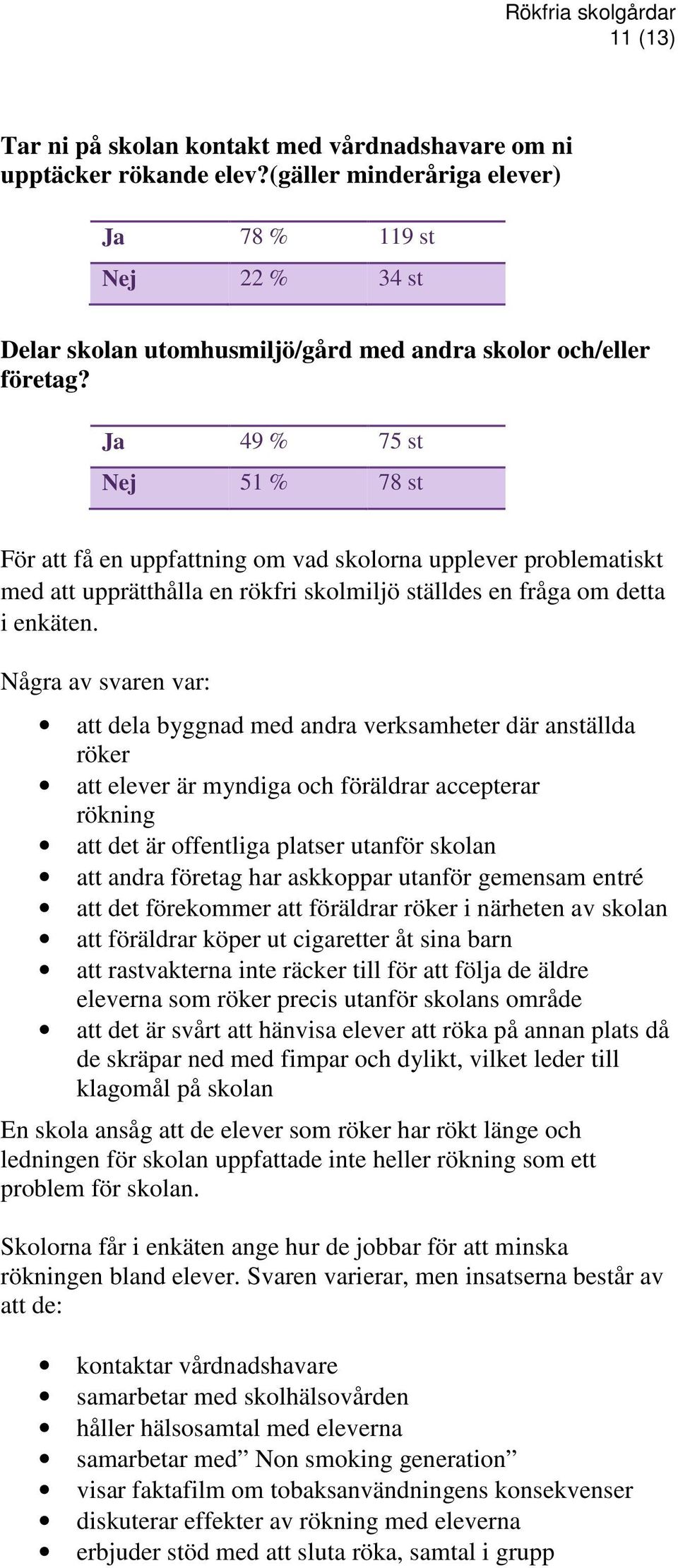 Ja 49 % 75 st Nej 51 % 78 st För att få en uppfattning om vad skolorna upplever problematiskt med att upprätthålla en rökfri skolmiljö ställdes en fråga om detta i enkäten.