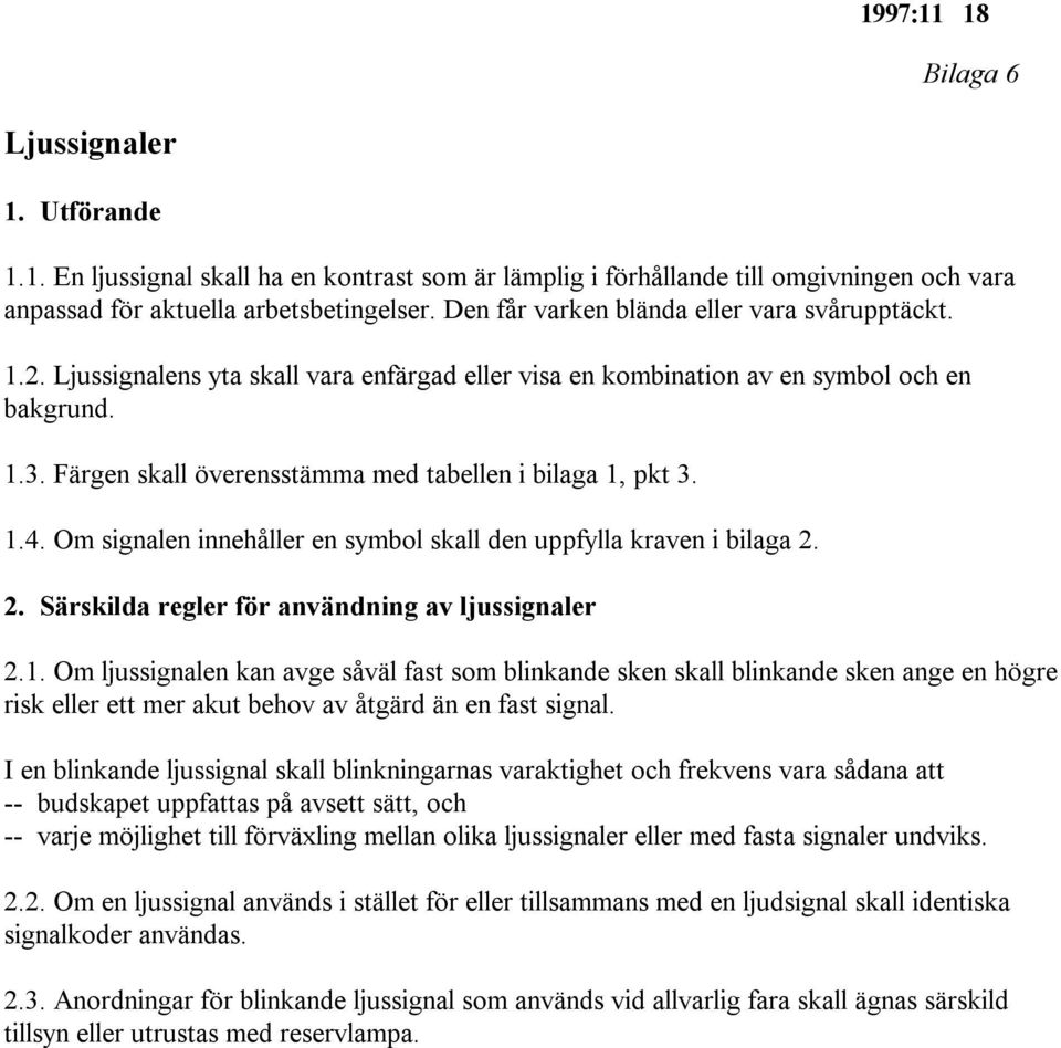 Färgen skall överensstämma med tabellen i bilaga 1, pkt 3. 1.4. Om signalen innehåller en symbol skall den uppfylla kraven i bilaga 2. 2. Särskilda regler för användning av ljussignaler 2.1. Om ljussignalen kan avge såväl fast som blinkande sken skall blinkande sken ange en högre risk eller ett mer akut behov av åtgärd än en fast signal.