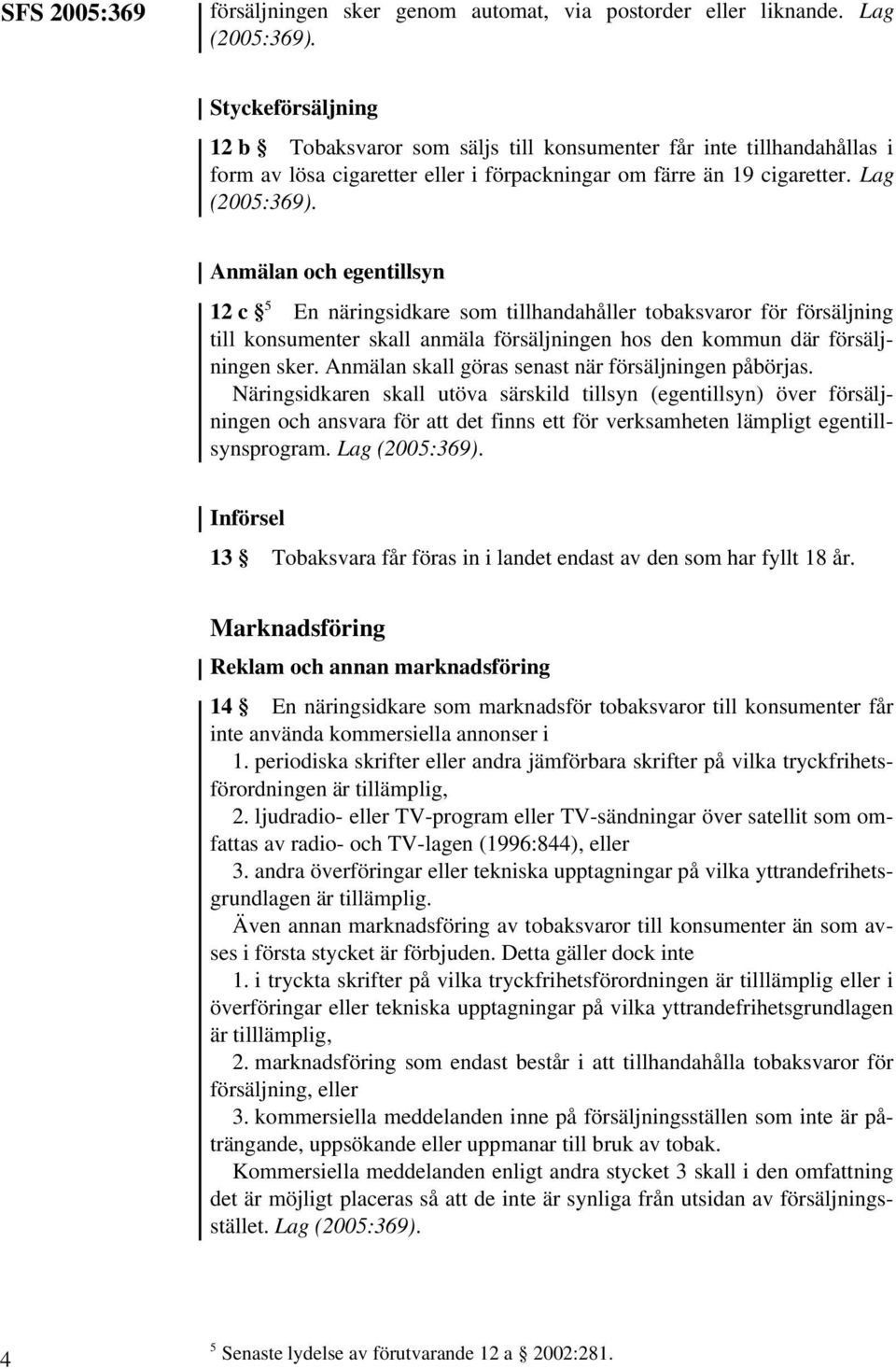 Anmälan och egentillsyn 12 c 5 En näringsidkare som tillhandahåller tobaksvaror för försäljning till konsumenter skall anmäla försäljningen hos den kommun där försäljningen sker.