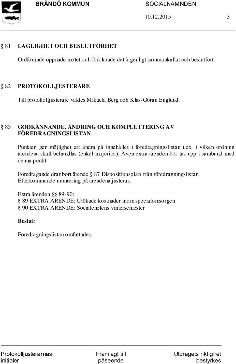 83 GODKÄNNANDE, ÄNDRING OCH KOMPLETTERING AV FÖREDRAGNINGSLISTAN Punkten ger möjlighet att ändra på innehållet i föredragningslistan t.ex.