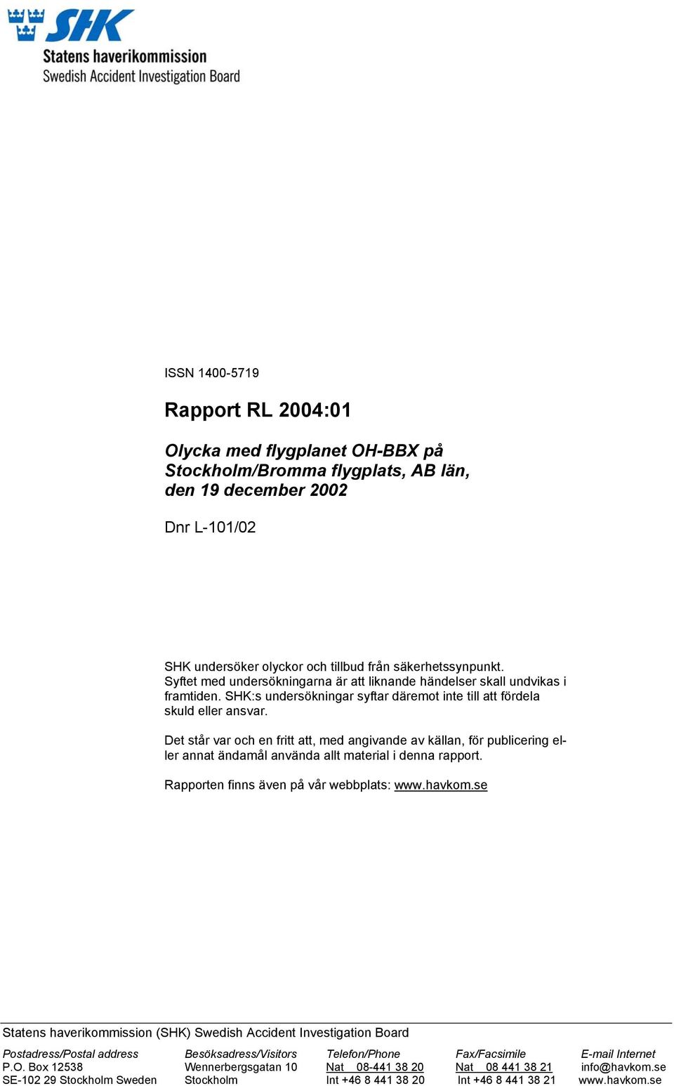 Det står var och en fritt att, med angivande av källan, för publicering eller annat ändamål använda allt material i denna rapport. Rapporten finns även på vår webbplats: www.havkom.