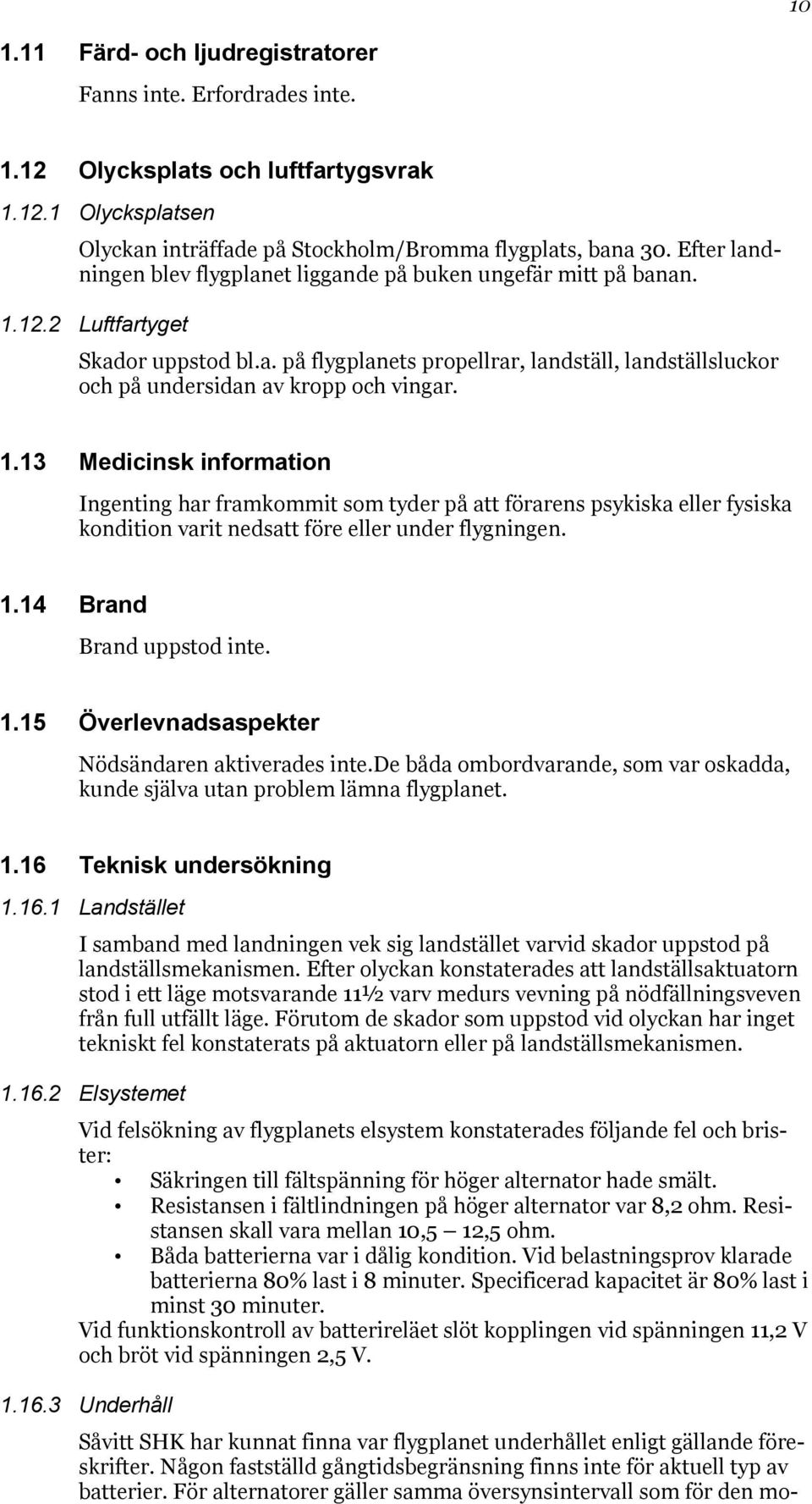 1.13 Medicinsk information Ingenting har framkommit som tyder på att förarens psykiska eller fysiska kondition varit nedsatt före eller under flygningen. 1.