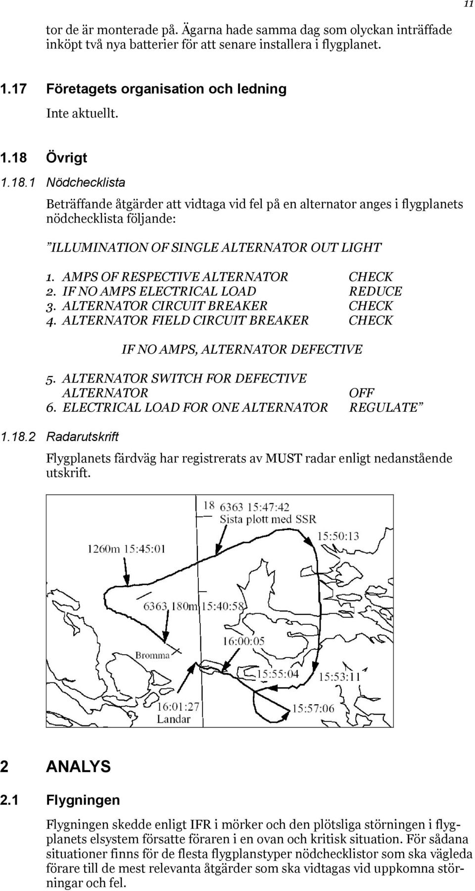 AMPS OF RESPECTIVE ALTERNATOR CHECK 2. IF NO AMPS ELECTRICAL LOAD REDUCE 3. ALTERNATOR CIRCUIT BREAKER CHECK 4. ALTERNATOR FIELD CIRCUIT BREAKER CHECK IF NO AMPS, ALTERNATOR DEFECTIVE 5.