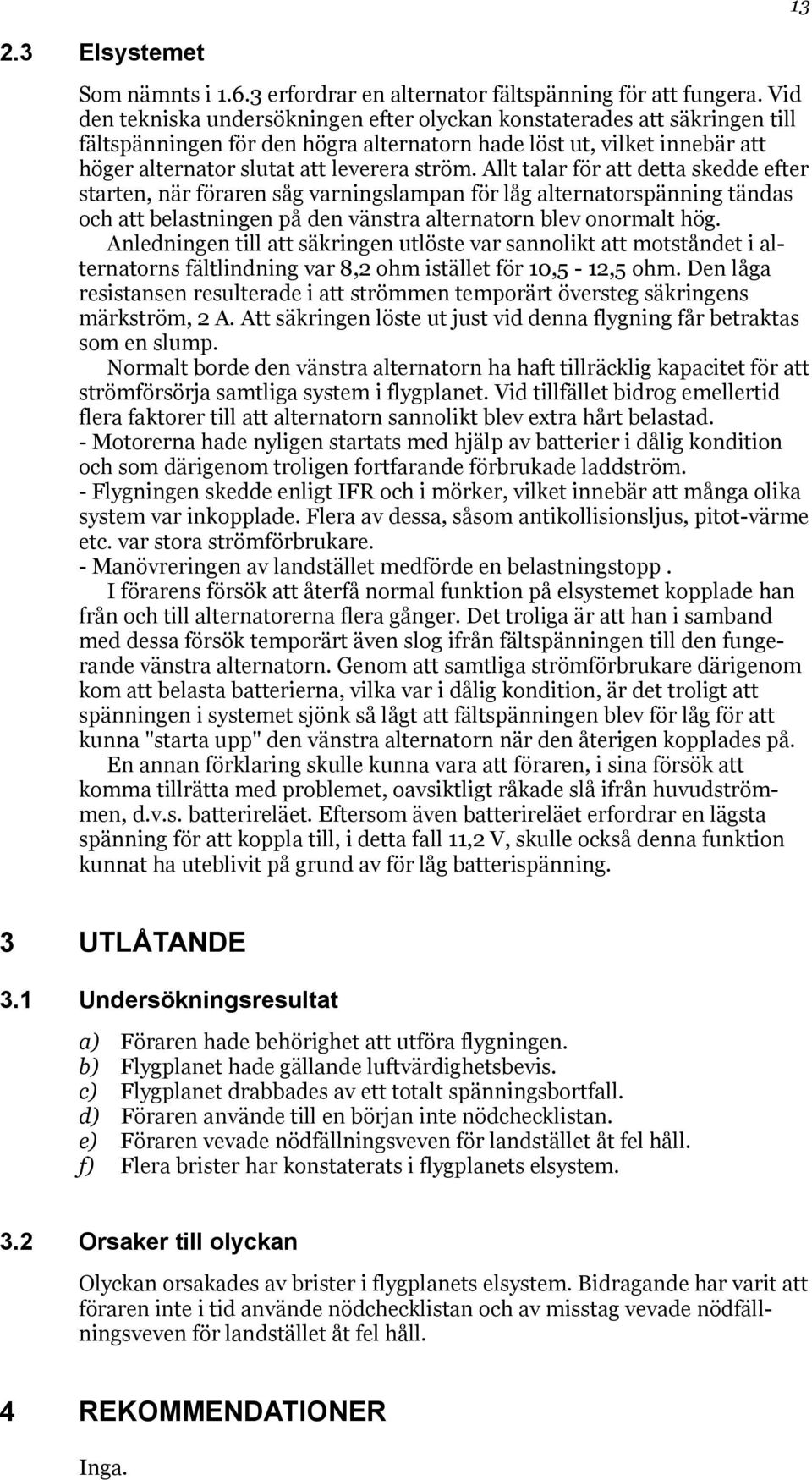 Allt talar för att detta skedde efter starten, när föraren såg varningslampan för låg alternatorspänning tändas och att belastningen på den vänstra alternatorn blev onormalt hög.