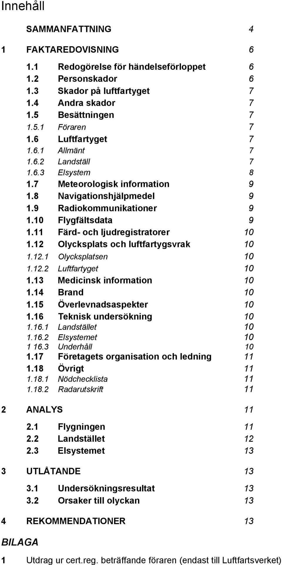 11 Färd- och ljudregistratorer 10 1.12 Olycksplats och luftfartygsvrak 10 1.12.1 Olycksplatsen 10 1.12.2 Luftfartyget 10 1.13 Medicinsk information 10 1.14 Brand 10 1.15 Överlevnadsaspekter 10 1.