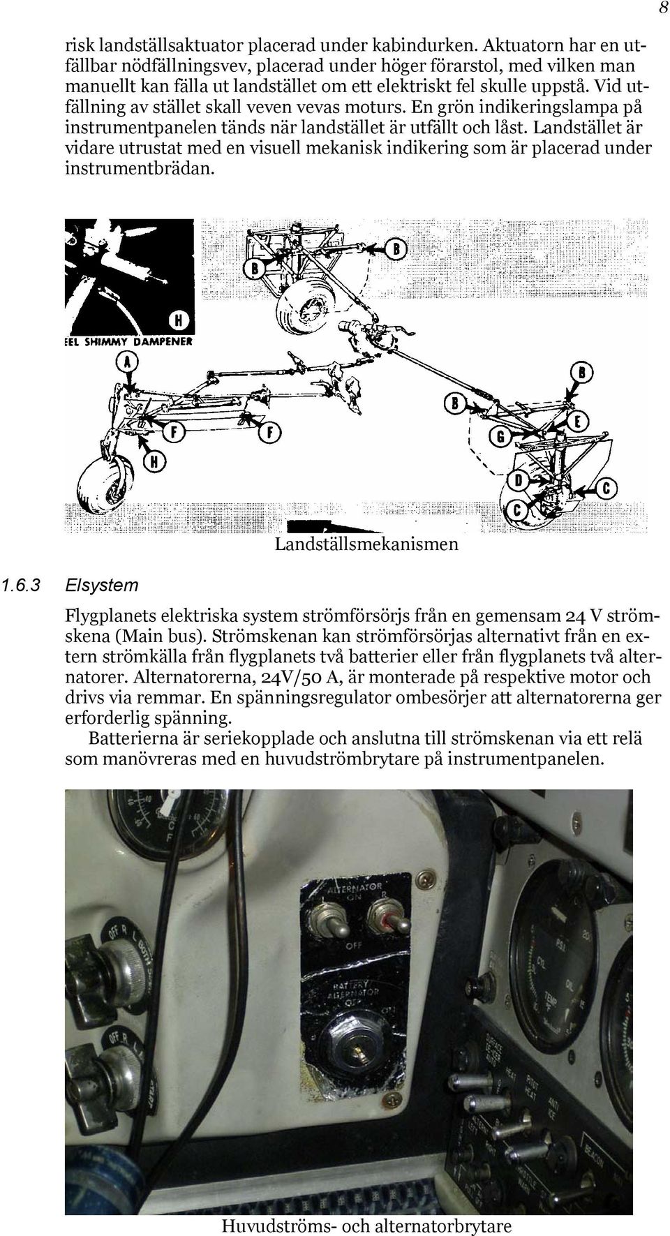 Vid utfällning av stället skall veven vevas moturs. En grön indikeringslampa på instrumentpanelen tänds när landstället är utfällt och låst.