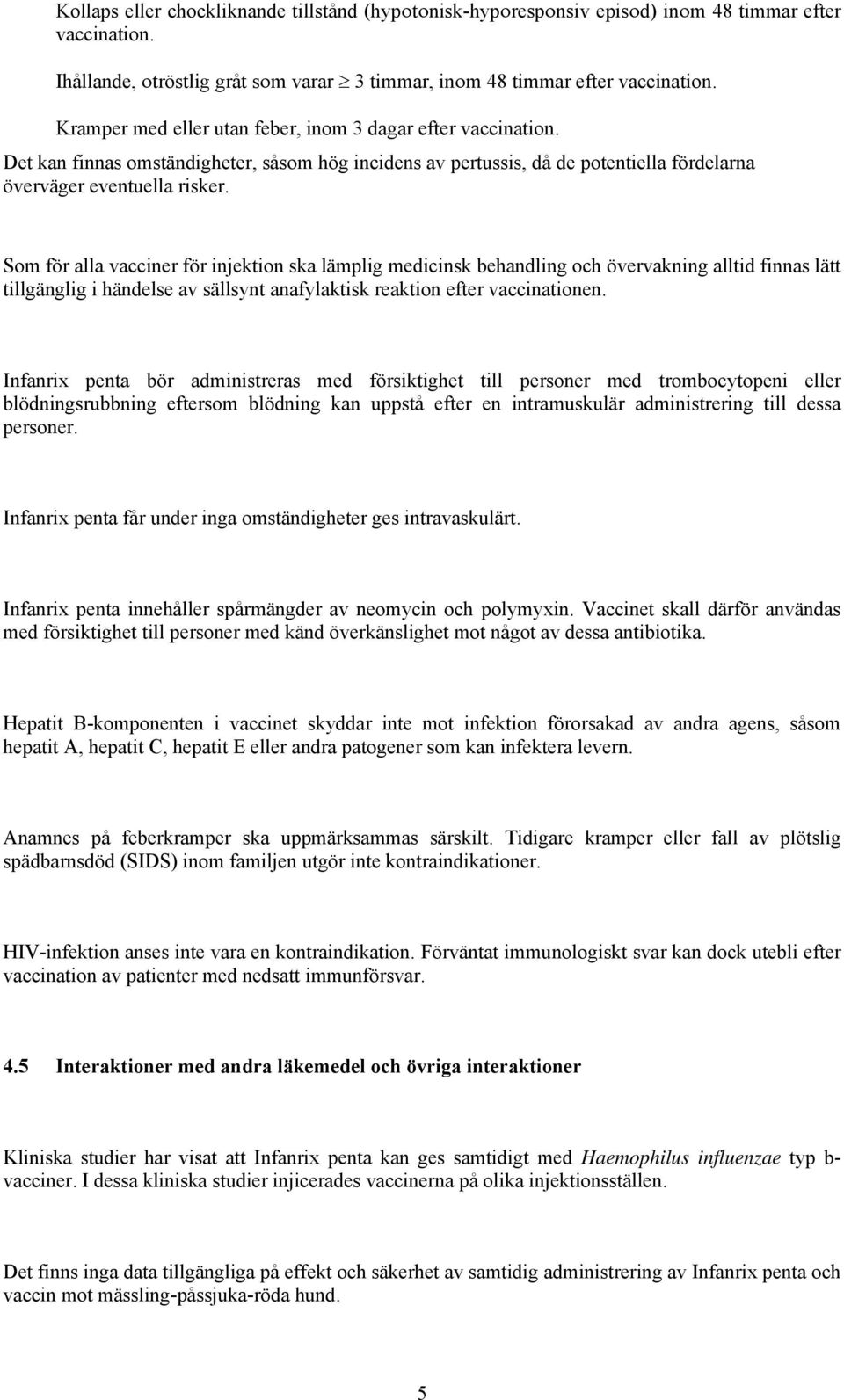 Som för alla vacciner för injektion ska lämplig medicinsk behandling och övervakning alltid finnas lätt tillgänglig i händelse av sällsynt anafylaktisk reaktion efter vaccinationen.