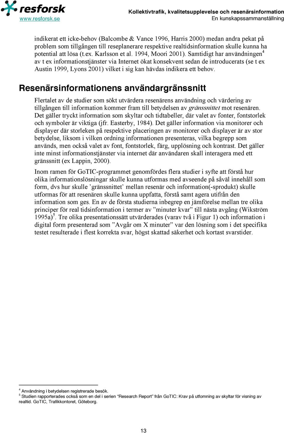 Samtidigt har användningen 4 av t ex informationstjänster via Internet ökat konsekvent sedan de introducerats (se t ex Austin 1999, Lyons 2001) vilket i sig kan hävdas indikera ett behov.