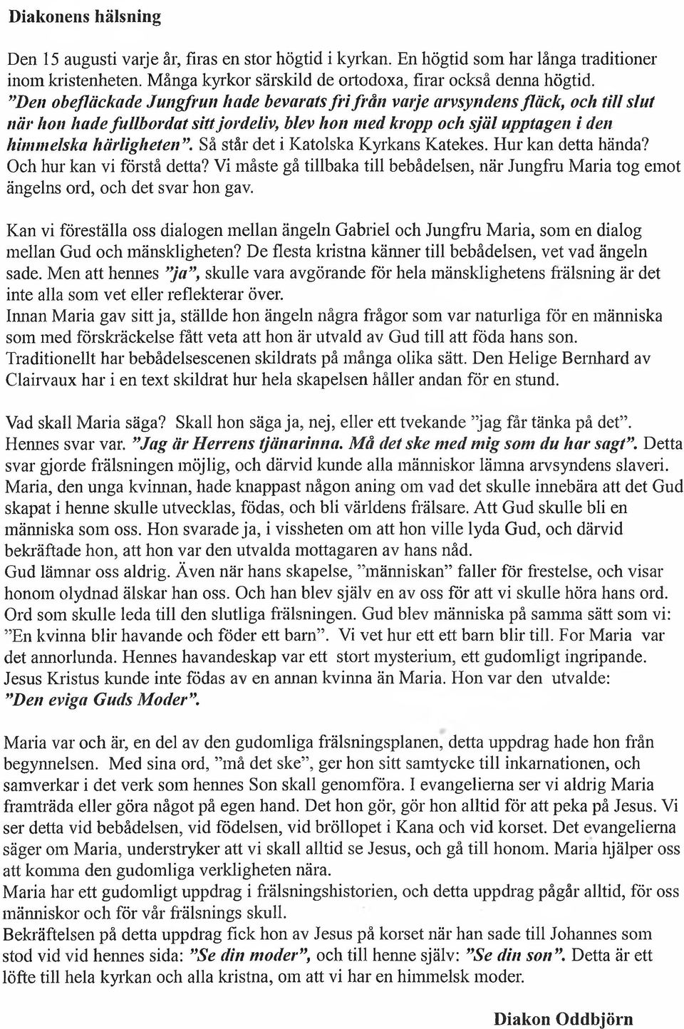 Så står det i Katolska Kyrkans Katekes. Hur kan detta hända? Och hur kan vi förstå detta? Vi måste gå tillbaka till bebådelsen, när Jungfru Maria tog emot ängelns ord, och det svar hon gav.