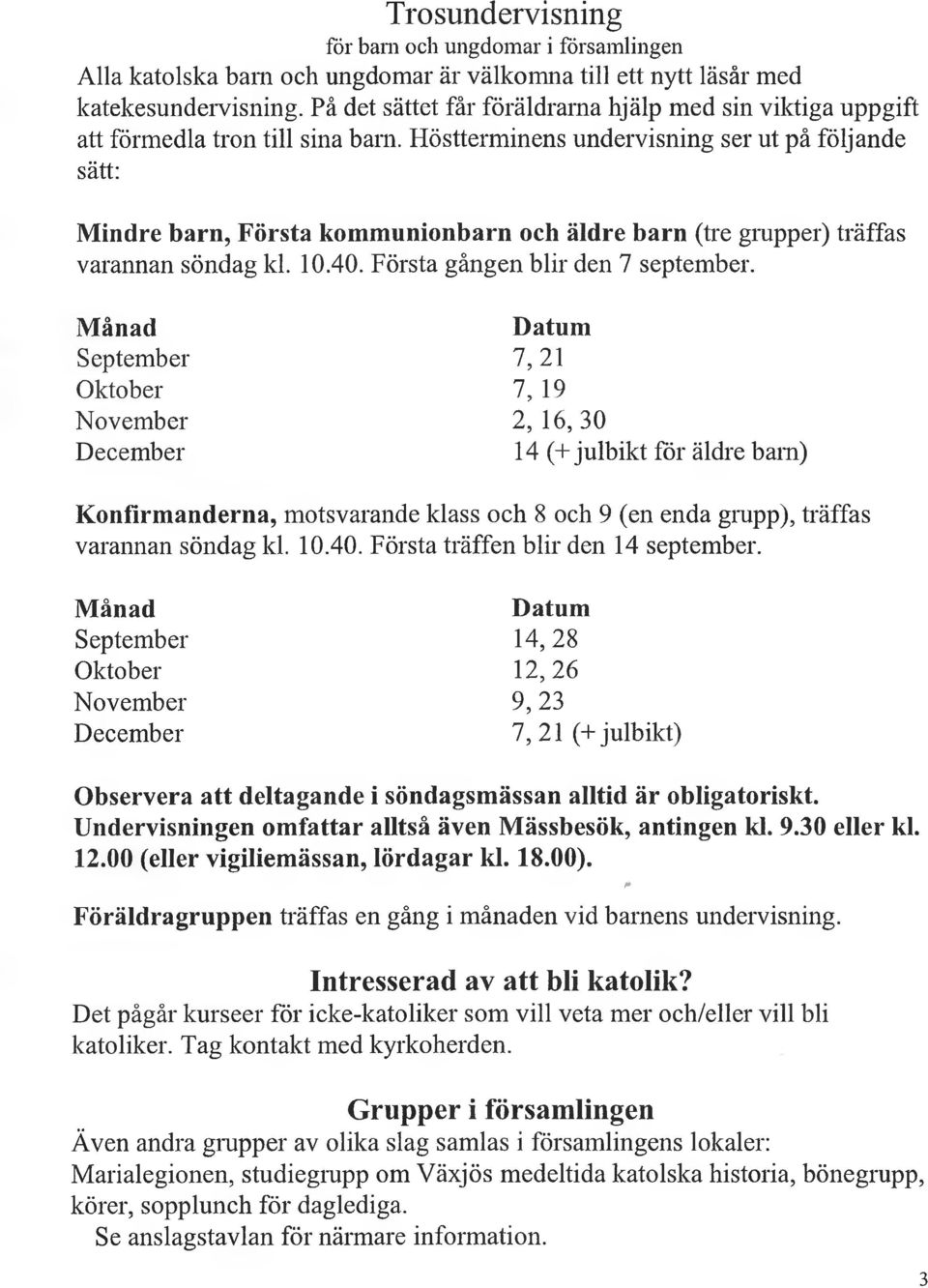 Höstterminens undervisning ser ut på följande sätt: Mindre barn, Första kommunionbarn och äldre barn (tre grupper) träffas varannan söndag kl. 10.40. Första gången blir den 7 september.
