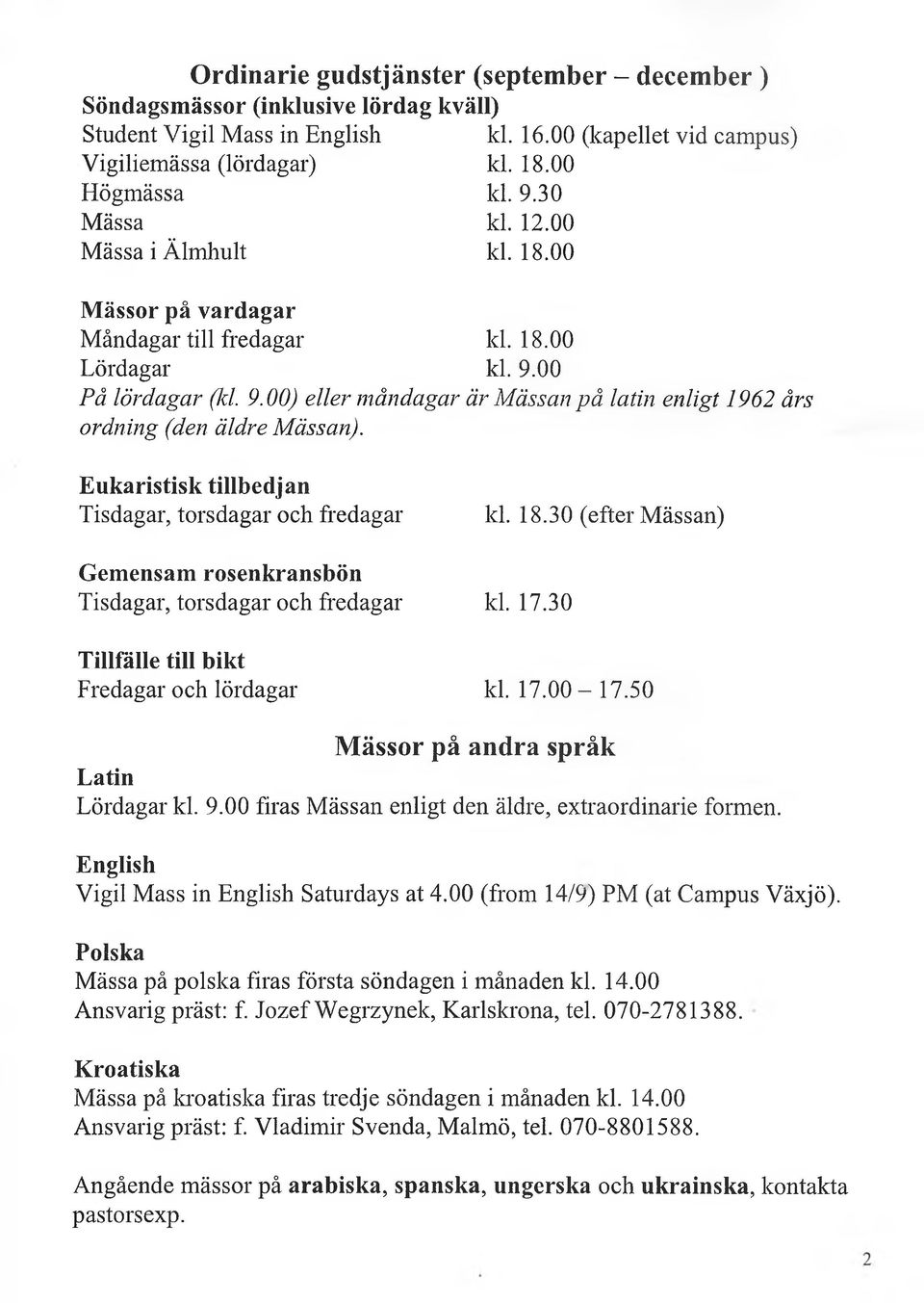 Eukaristisk tillbedjan Tisdagar, torsdagar och fredagar kl. 18.30 (efter Mässan) Gemensam rosenkransbön Tisdagar, torsdagar och fredagar kl. 17.30 Tillfälle till bikt Fredagar och lördagar kl. 17.00-17.