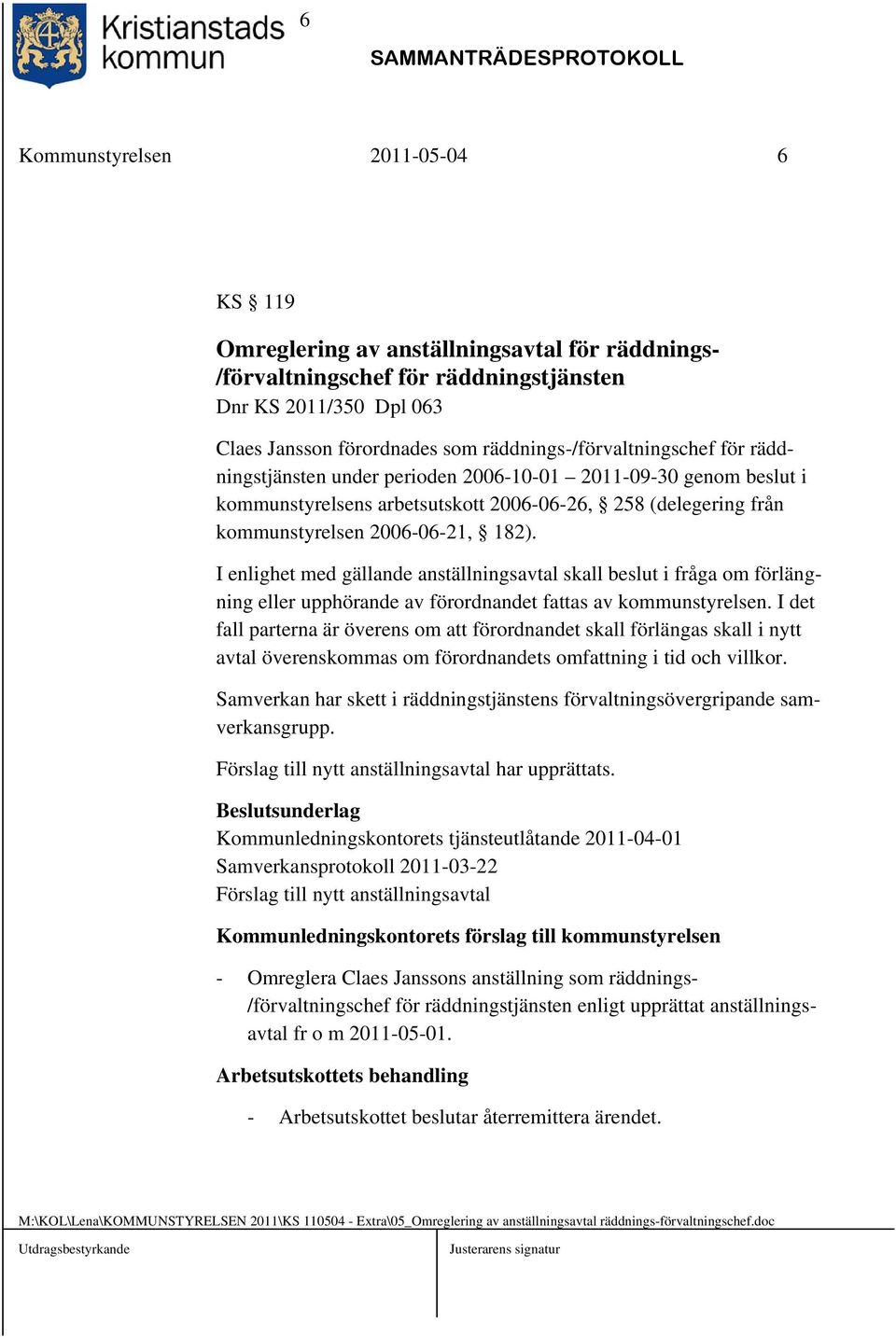 182). I enlighet med gällande anställningsavtal skall beslut i fråga om förlängning eller upphörande av förordnandet fattas av kommunstyrelsen.