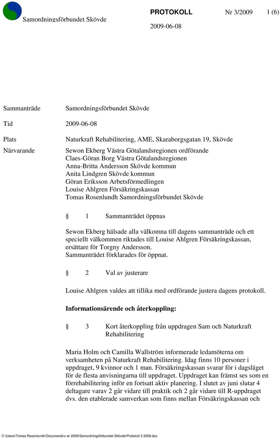 Samordningsförbundet Skövde 1 Sammanträdet öppnas Sewon Ekberg hälsade alla välkomna till dagens sammanträde och ett speciellt välkommen riktades till Louise Ahlgren Försäkringskassan, ersättare för