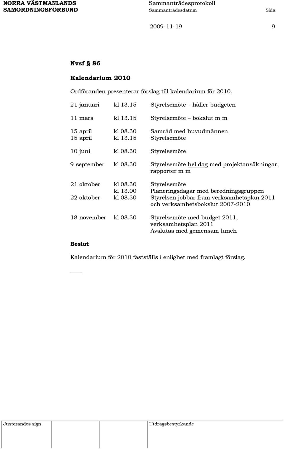 30 Styrelsemöte hel dag med projektansökningar, rapporter m m 21 oktober kl 08.30 Styrelsemöte kl 13.00 Planeringsdagar med beredningsgruppen 22 oktober kl 08.