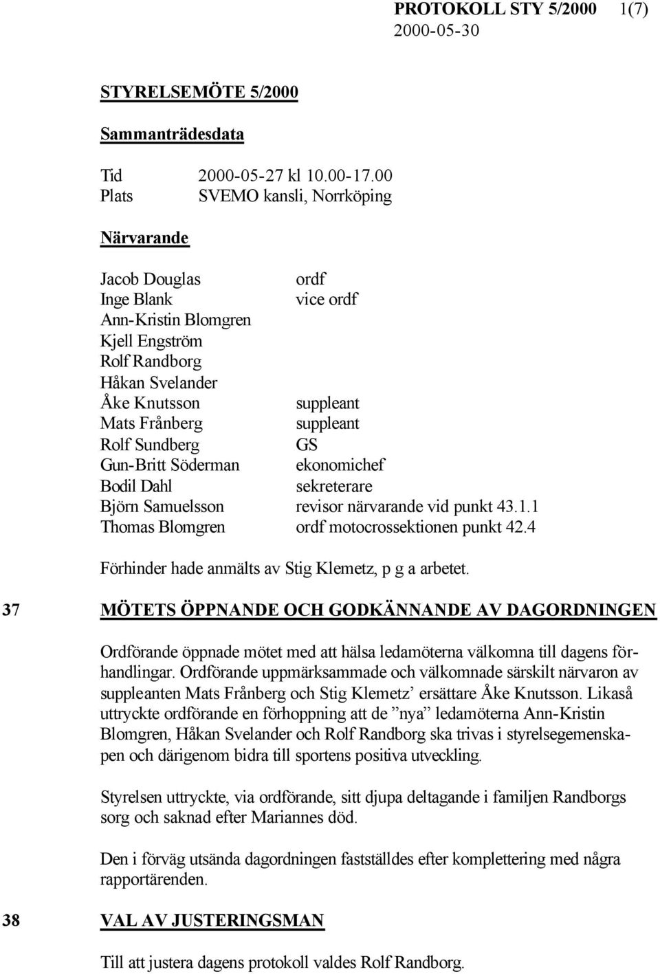 Rolf Sundberg GS Gun-Britt Söderman ekonomichef Bodil Dahl sekreterare Björn Samuelsson revisor närvarande vid punkt 43.1.1 Thomas Blomgren ordf motocrossektionen punkt 42.