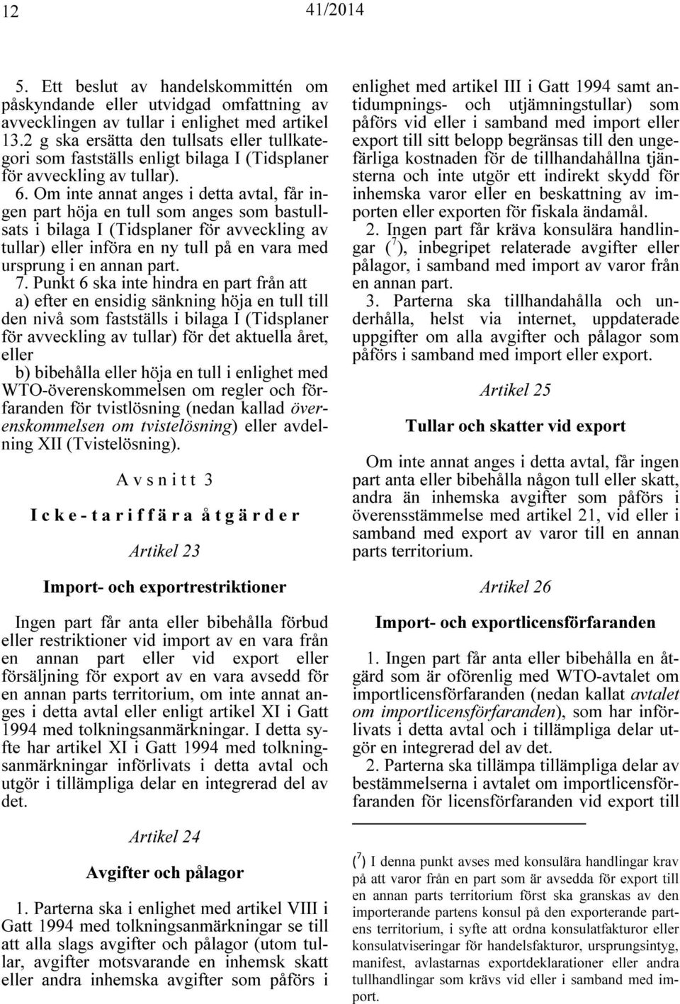 Om inte annat anges i detta avtal, får ingen part höja en tull som anges som bastullsats i bilaga I (Tidsplaner för avveckling av tullar) eller införa en ny tull på en vara med ursprung i en annan