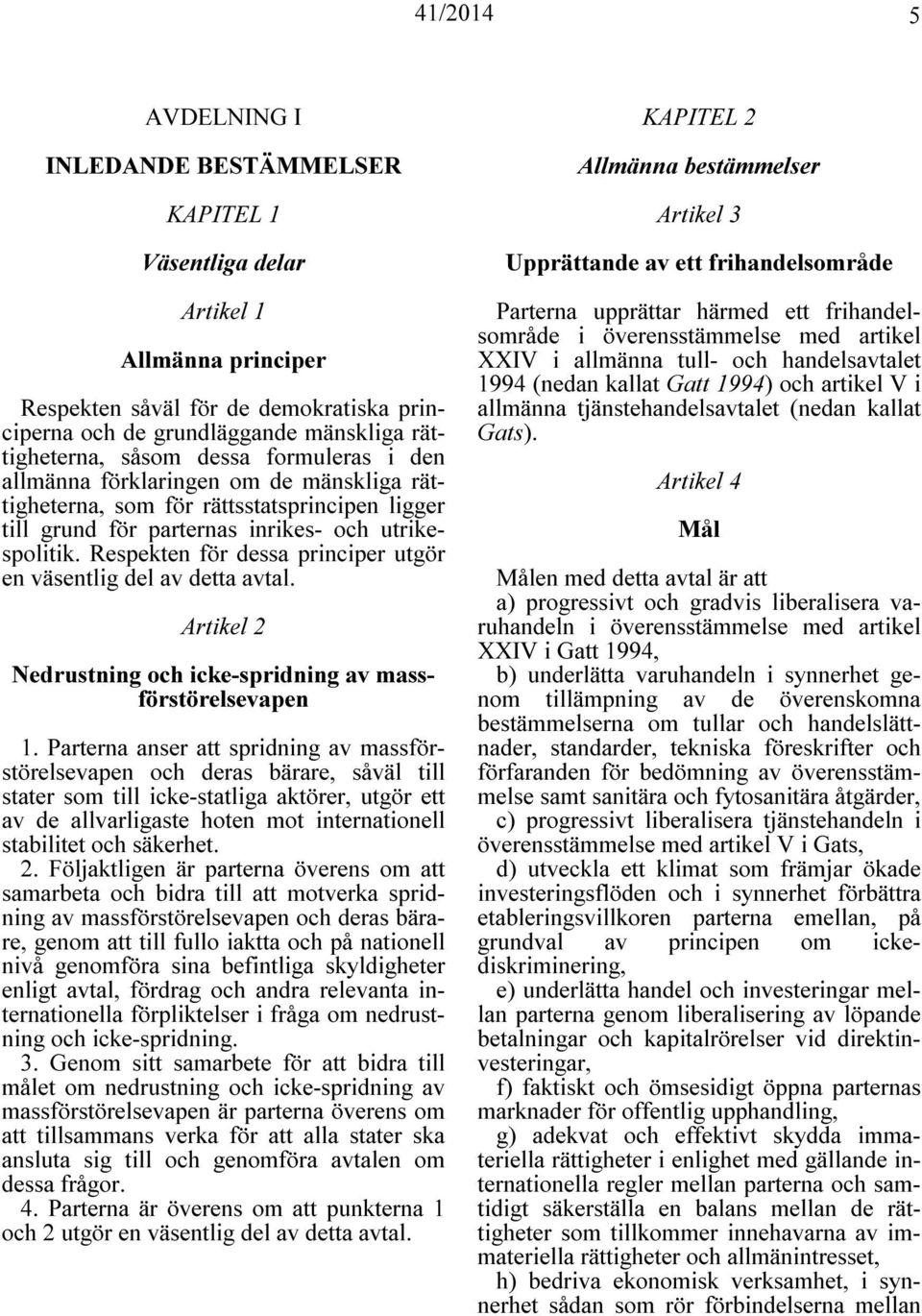Respekten för dessa principer utgör en väsentlig del av detta avtal. Artikel 2 Nedrustning och icke-spridning av massförstörelsevapen 1.