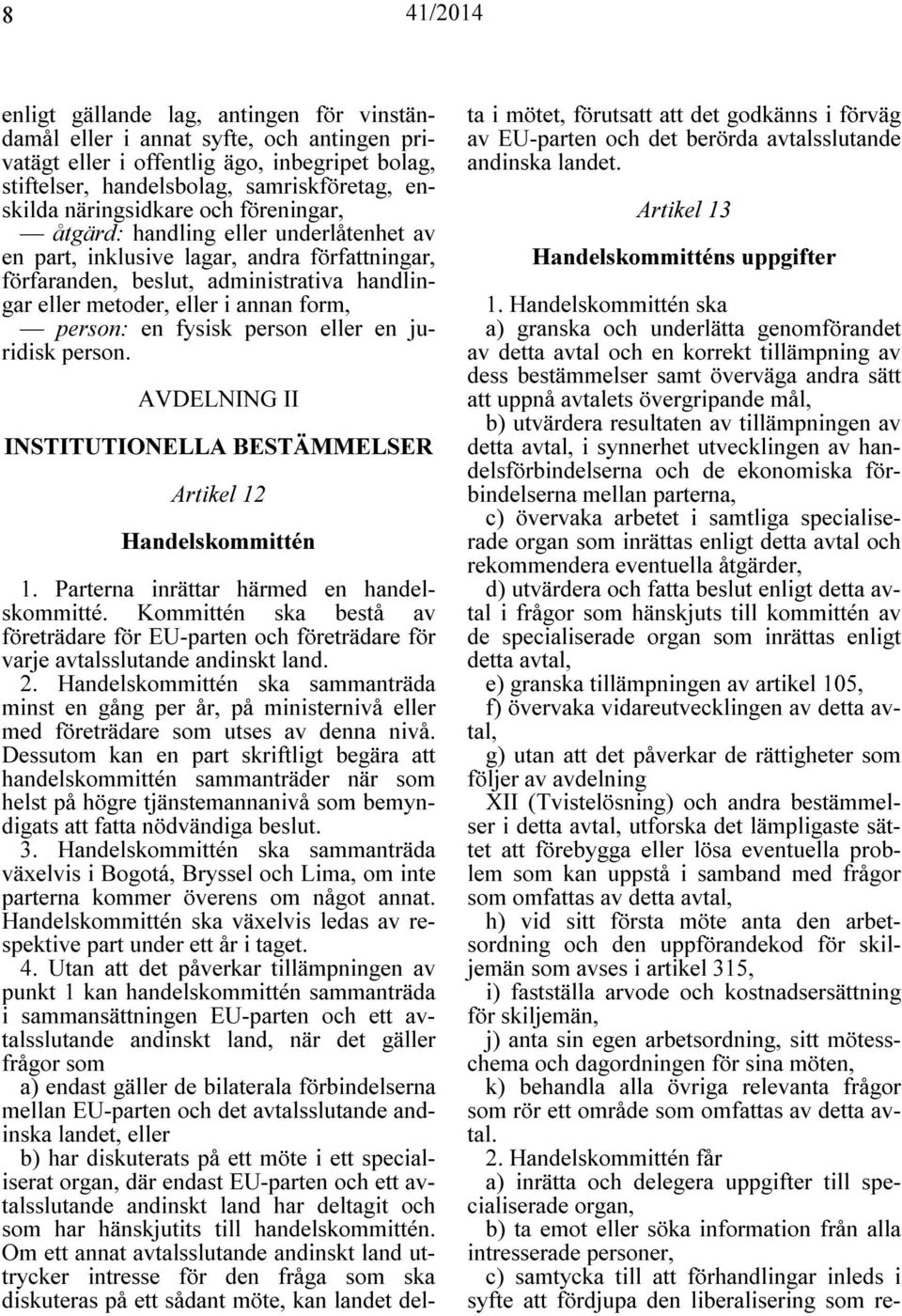 fysisk person eller en juridisk person. AVDELNING II INSTITUTIONELLA BESTÄMMELSER Artikel 12 Handelskommittén 1. Parterna inrättar härmed en handelskommitté.