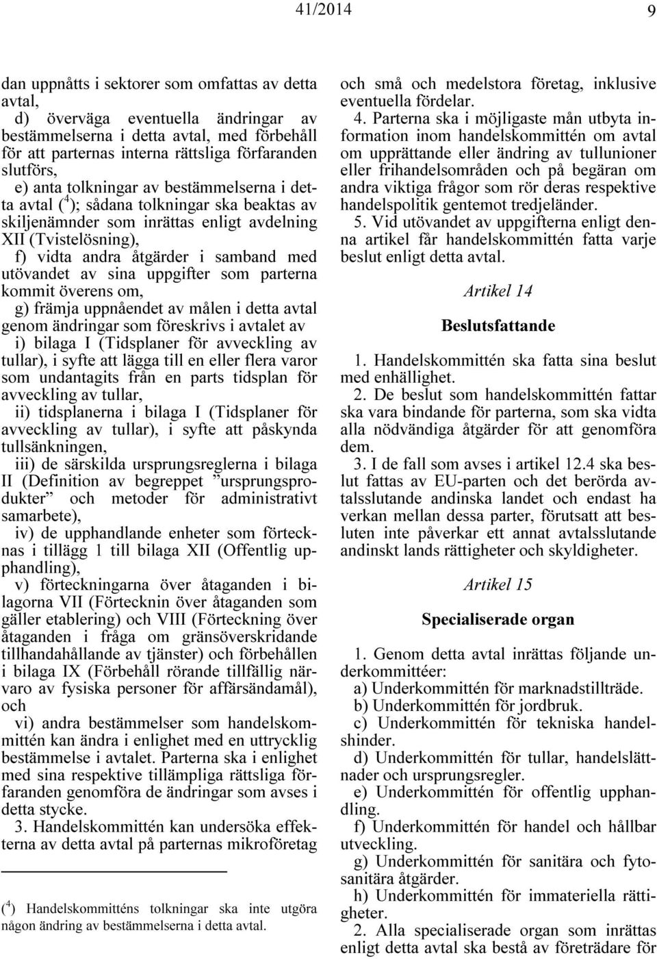 utövandet av sina uppgifter som parterna kommit överens om, g) främja uppnåendet av målen i detta avtal genom ändringar som föreskrivs i avtalet av i) bilaga I (Tidsplaner för avveckling av tullar),