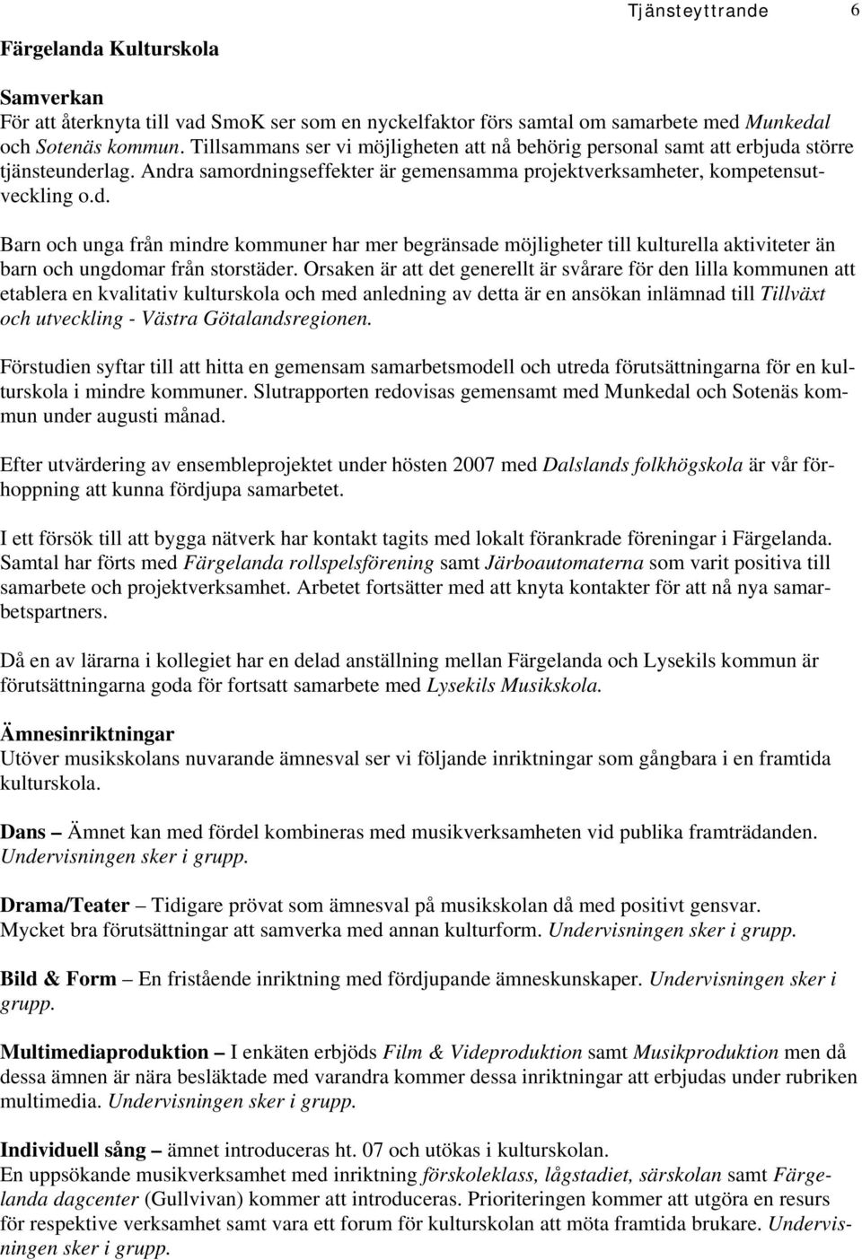 större tjänsteunderlag. Andra samordningseffekter är gemensamma projektverksamheter, kompetensutveckling o.d. Barn och unga från mindre kommuner har mer begränsade möjligheter till kulturella aktiviteter än barn och ungdomar från storstäder.