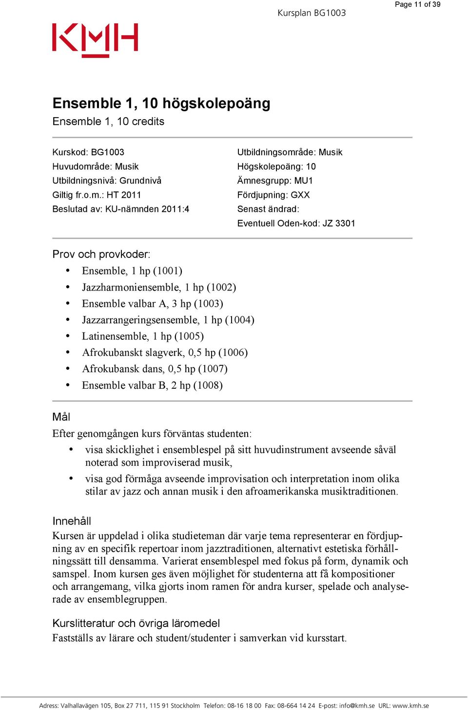 : HT 2011 Fördjupning: GXX Beslutad av: KU-nämnden 2011:4 Senast ändrad: Eventuell Oden-kod: JZ 3301 Prov och provkoder: Ensemble, 1 hp (1001) Jazzharmoniensemble, 1 hp (1002) Ensemble valbar A, 3 hp