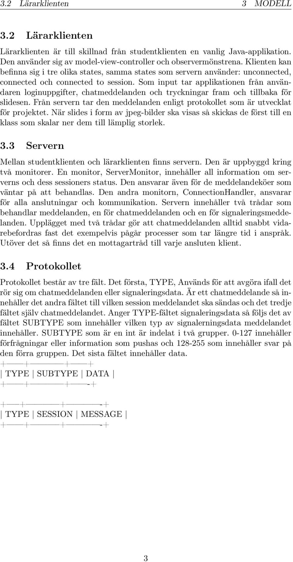 Som input tar applikationen från användaren loginuppgifter, chatmeddelanden och tryckningar fram och tillbaka för slidesen.