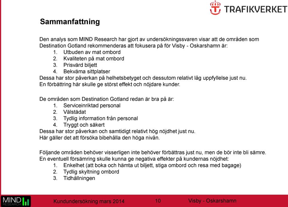 En förbättring här skulle ge störst effekt och nöjdare kunder. De områden som Destination Gotland redan är bra på är: 1. Serviceinriktad personal 2. Välstädat 3. Tydlig information från personal 4.