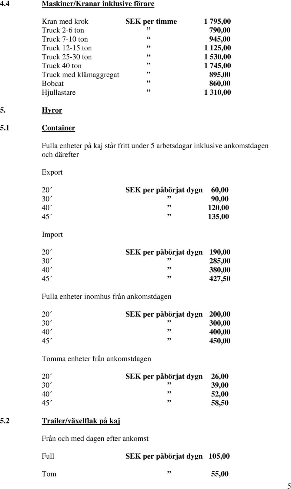 Bobcat 860,00 Hjullastare 1 310,00 Fulla enheter på kaj står fritt under 5 arbetsdagar inklusive ankomstdagen och därefter Export 20 SEK per påbörjat dygn 60,00 30 90,00 40 120,00 45 135,00 Import 20