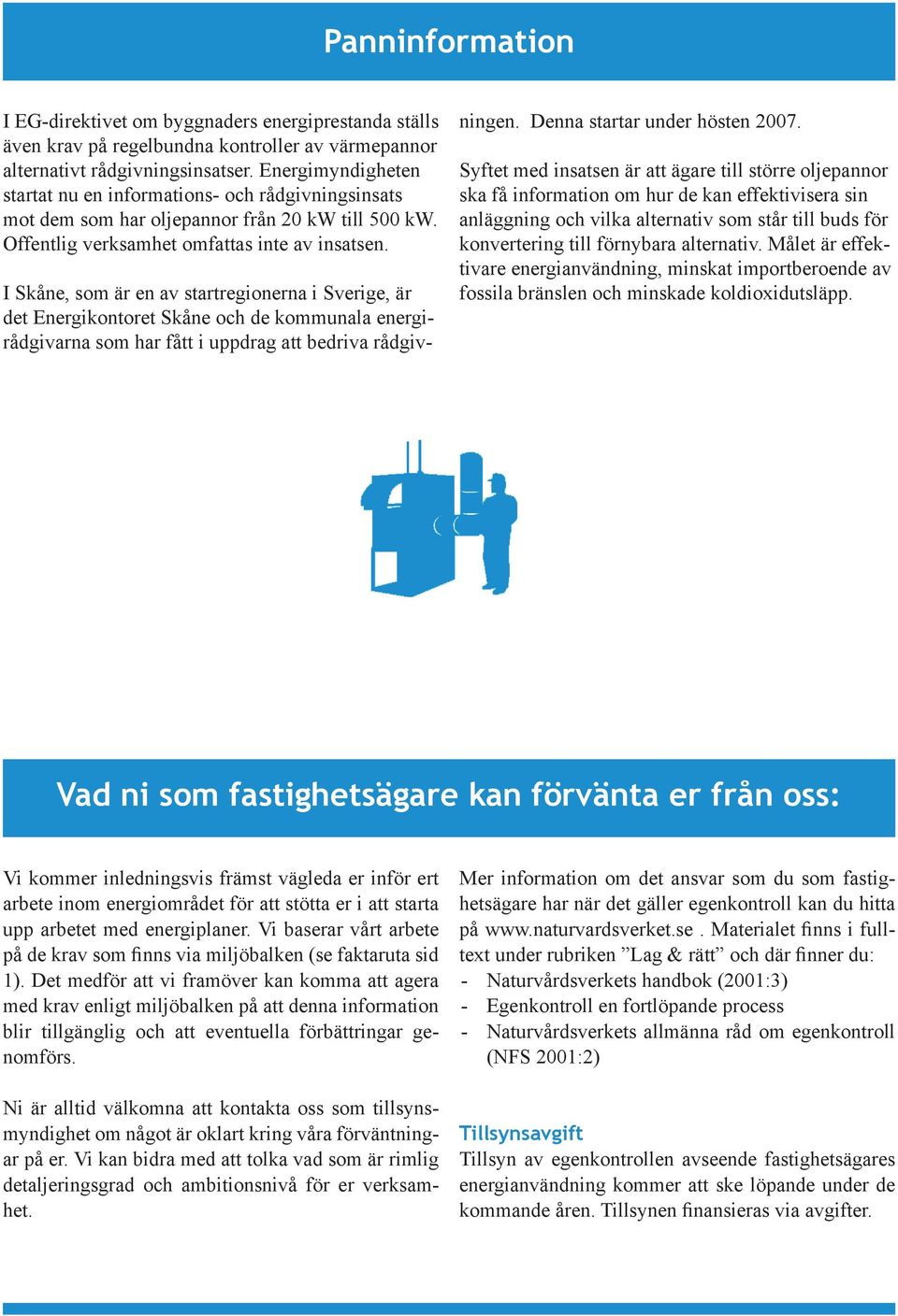 I Skåne, som är en av startregionerna i Sverige, är det Energikontoret Skåne och de kommunala energirådgivarna som har fått i uppdrag att bedriva rådgivningen. Denna startar under hösten 2007.