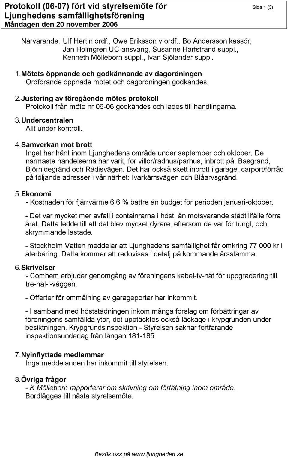 Justering av föregående mötes protokoll Protokoll från möte nr 06-06 godkändes och lades till handlingarna. 3. Undercentralen Allt under kontroll. 4.