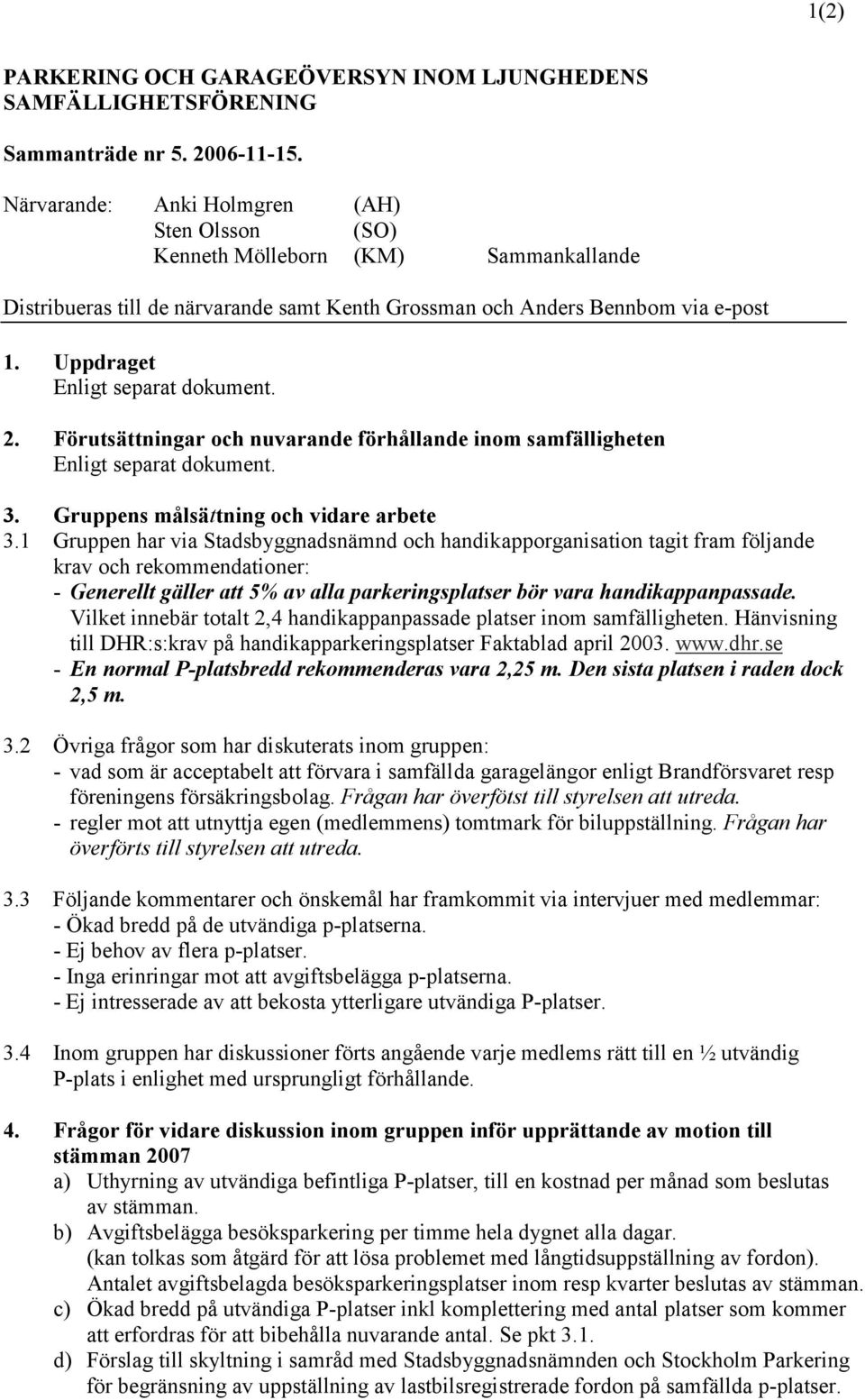 Uppdraget Enligt separat dokument. 2. Förutsättningar och nuvarande förhållande inom samfälligheten Enligt separat dokument. 3. Gruppens målsättning och vidare arbete 3.