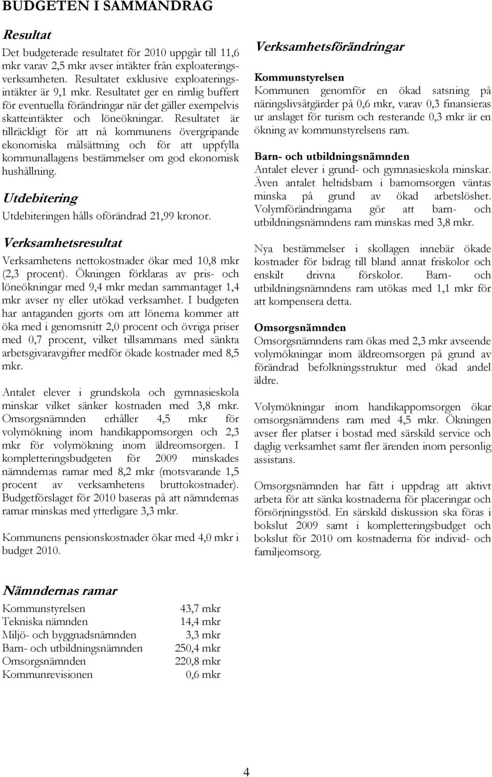 Resultatet är tillräckligt för att nå kommunens övergripande ekonomiska målsättning och för att uppfylla kommunallagens bestämmelser om god ekonomisk hushållning.