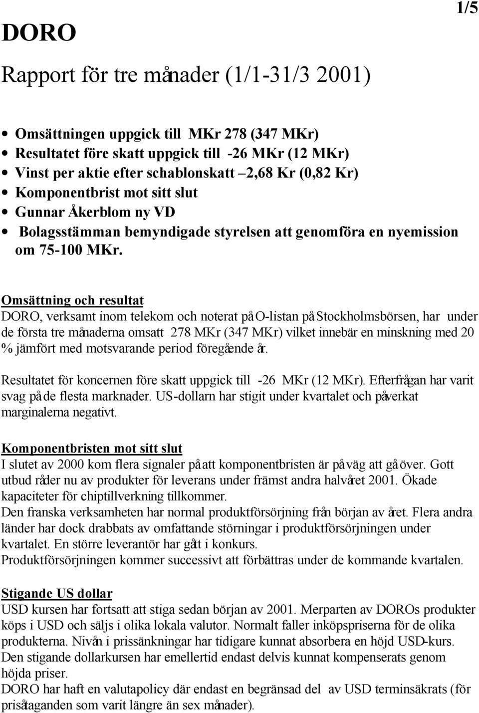 Omsättning och resultat DORO, verksamt inom telekom och noterat på O-listan på Stockholmsbörsen, har under de första tre månaderna omsatt 278 MKr (347 MKr) vilket innebär en minskning med 20 %