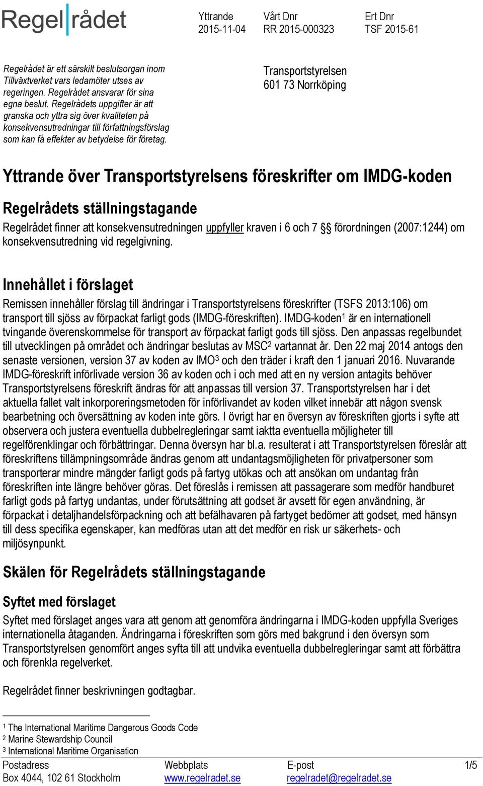Transportstyrelsen 601 73 Norrköping Yttrande över Transportstyrelsens föreskrifter om IMDG-koden Regelrådets ställningstagande Regelrådet finner att konsekvensutredningen uppfyller kraven i 6 och 7