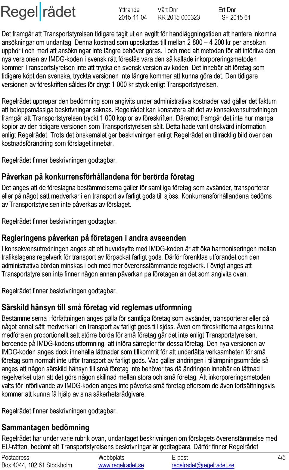 I och med att metoden för att införliva den nya versionen av IMDG-koden i svensk rätt föreslås vara den så kallade inkorporeringsmetoden kommer Transportstyrelsen inte att trycka en svensk version av