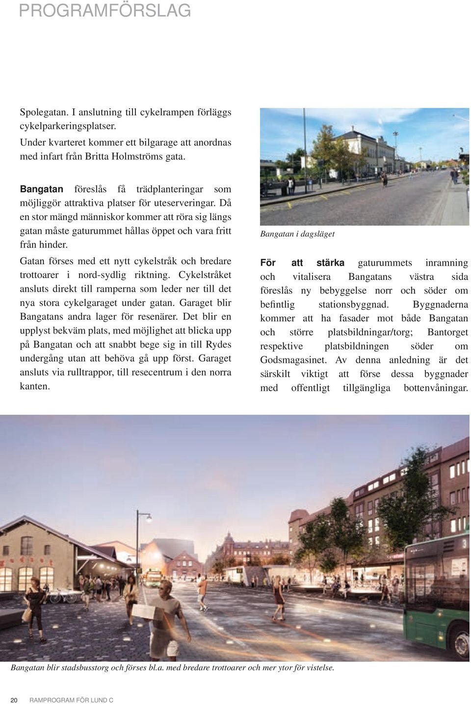 Då en stor mängd människor kommer att röra sig längs gatan måste gaturummet hållas öppet och vara fritt från hinder. Gatan förses med ett nytt cykelstråk och bredare trottoarer i nord-sydlig riktning.