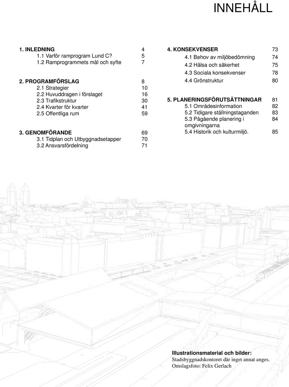 1 Behov av miljöbedömning 74 4.2 Hälsa och säkerhet 75 4.3 Sociala konsekvenser 78 4.4 Grönstruktur 80 5. PLANERINGSFÖRUTSÄTTNINGAR 81 5.1 Områdesinformation 82 5.