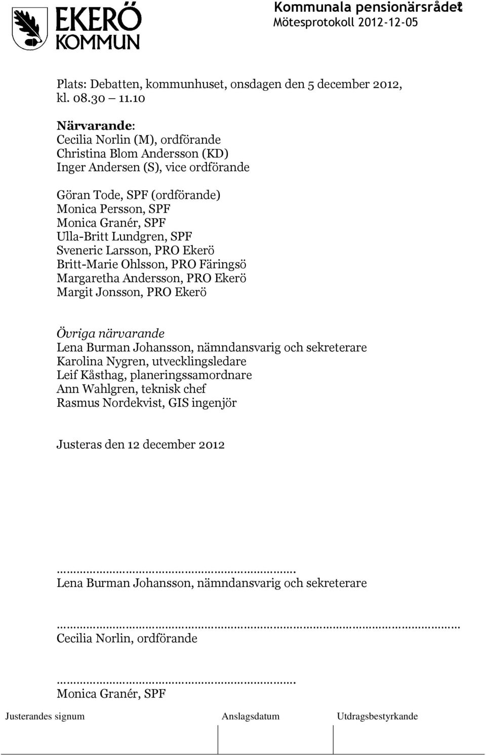 Ulla-Britt Lundgren, SPF Sveneric Larsson, PRO Ekerö Britt-Marie Ohlsson, PRO Färingsö Margaretha Andersson, PRO Ekerö Margit Jonsson, PRO Ekerö Övriga närvarande Lena Burman Johansson,