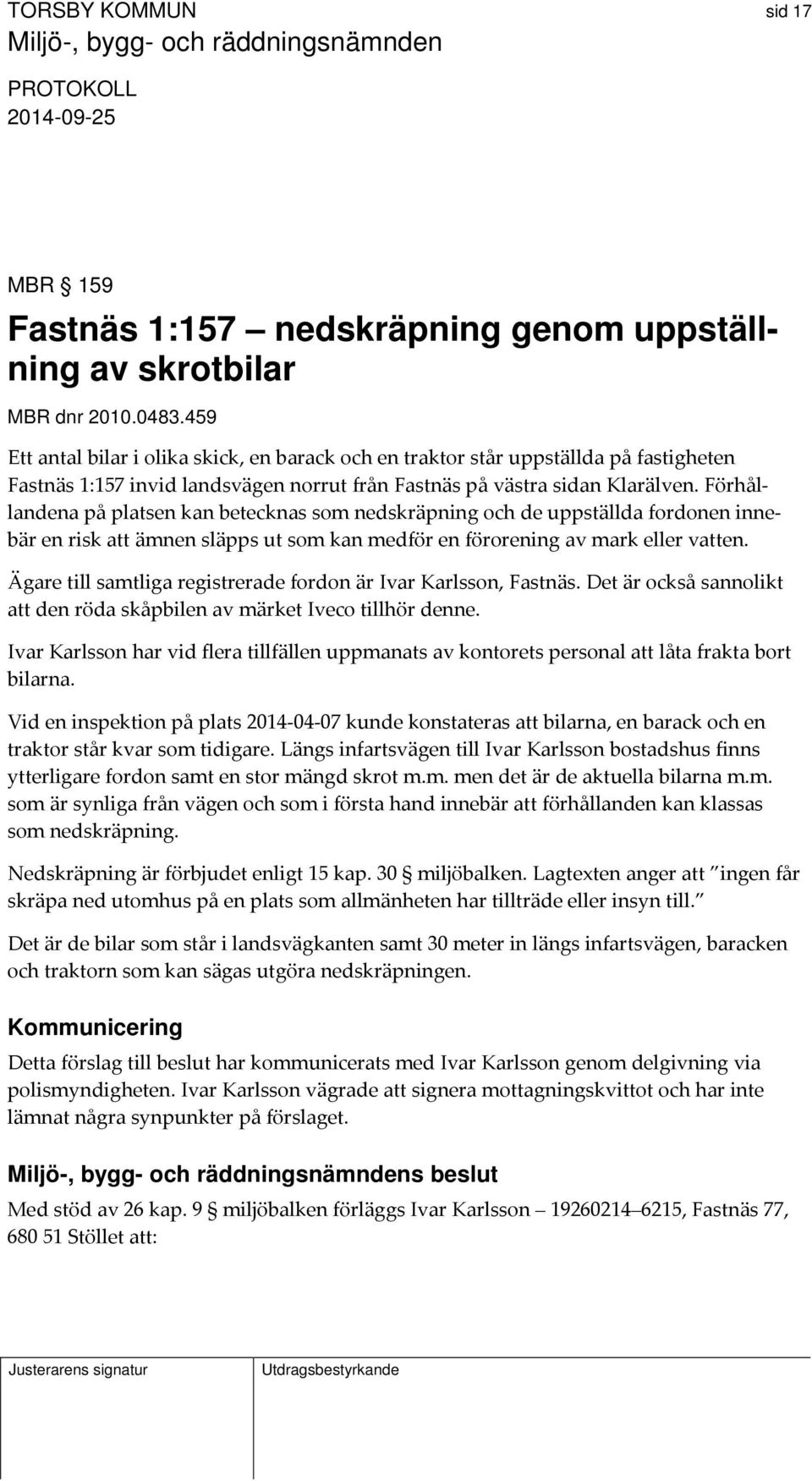 Förhållandena på platsen kan betecknas som nedskräpning och de uppställda fordonen innebär en risk att ämnen släpps ut som kan medför en förorening av mark eller vatten.