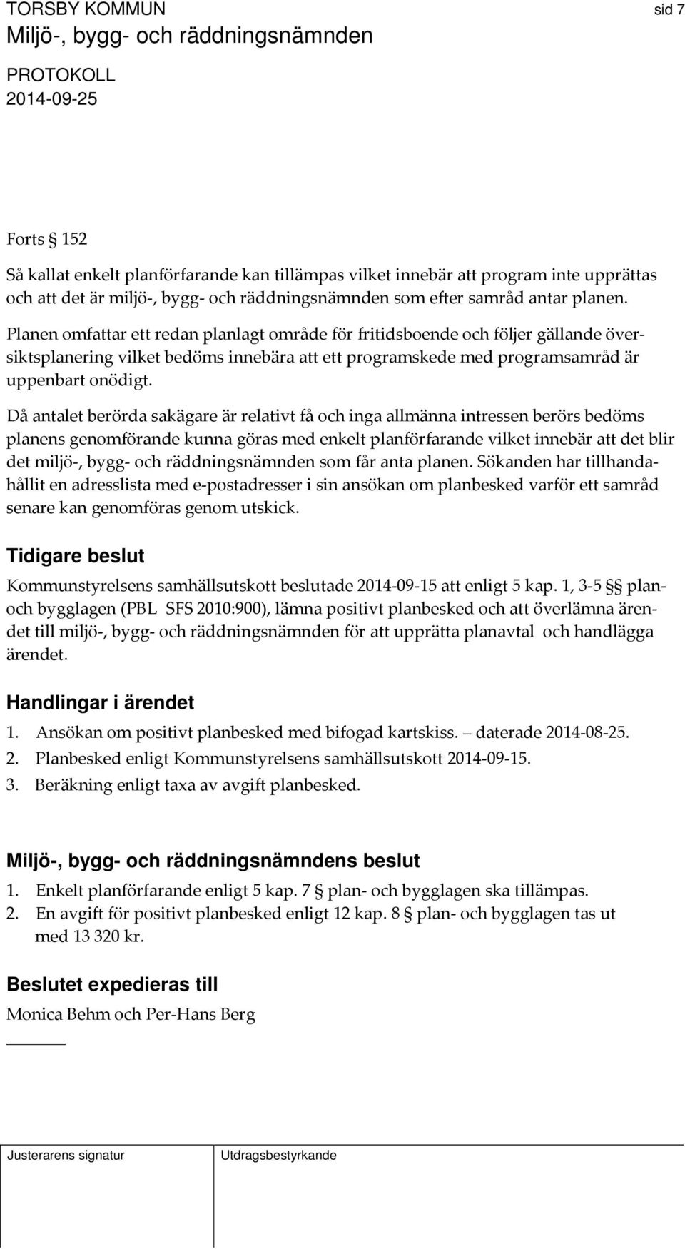 Då antalet berörda sakägare är relativt få och inga allmänna intressen berörs bedöms planens genomförande kunna göras med enkelt planförfarande vilket innebär att det blir det miljö, bygg och