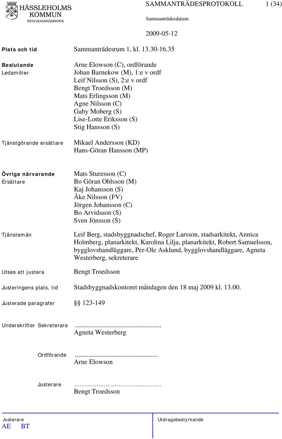 (S) Lise-Lotte Eriksson (S) Stig Hansson (S) Mikael Andersson (KD) Hans-Göran Hansson (MP) Övriga närvarande Ersättare Tjänstemän Utses att justera Mats Sturesson (C) Bo Göran Ohlsson (M) Kaj