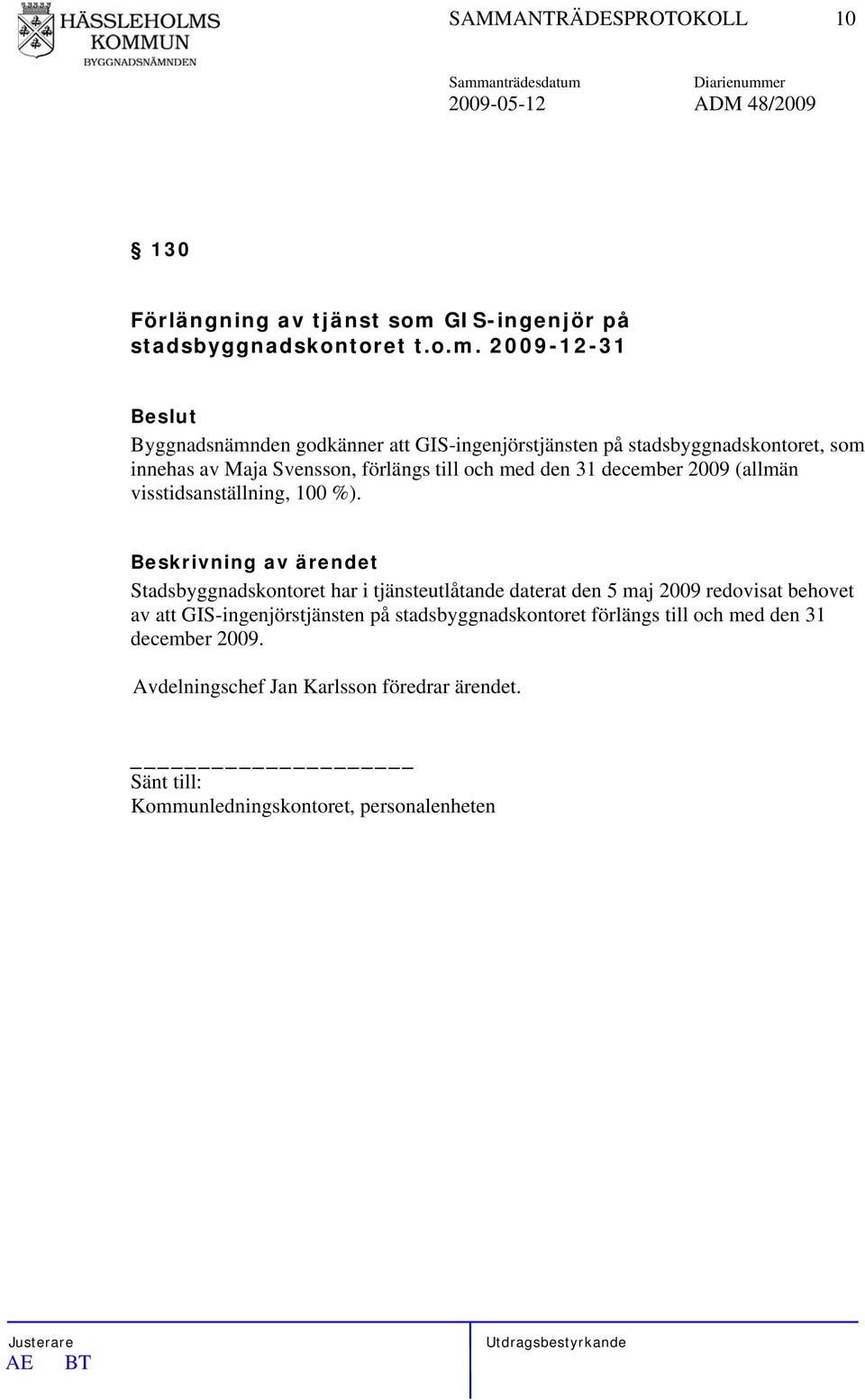 2009-12-31 Byggnadsnämnden godkänner att GIS-ingenjörstjänsten på stadsbyggnadskontoret, som innehas av Maja Svensson, förlängs till och med den 31