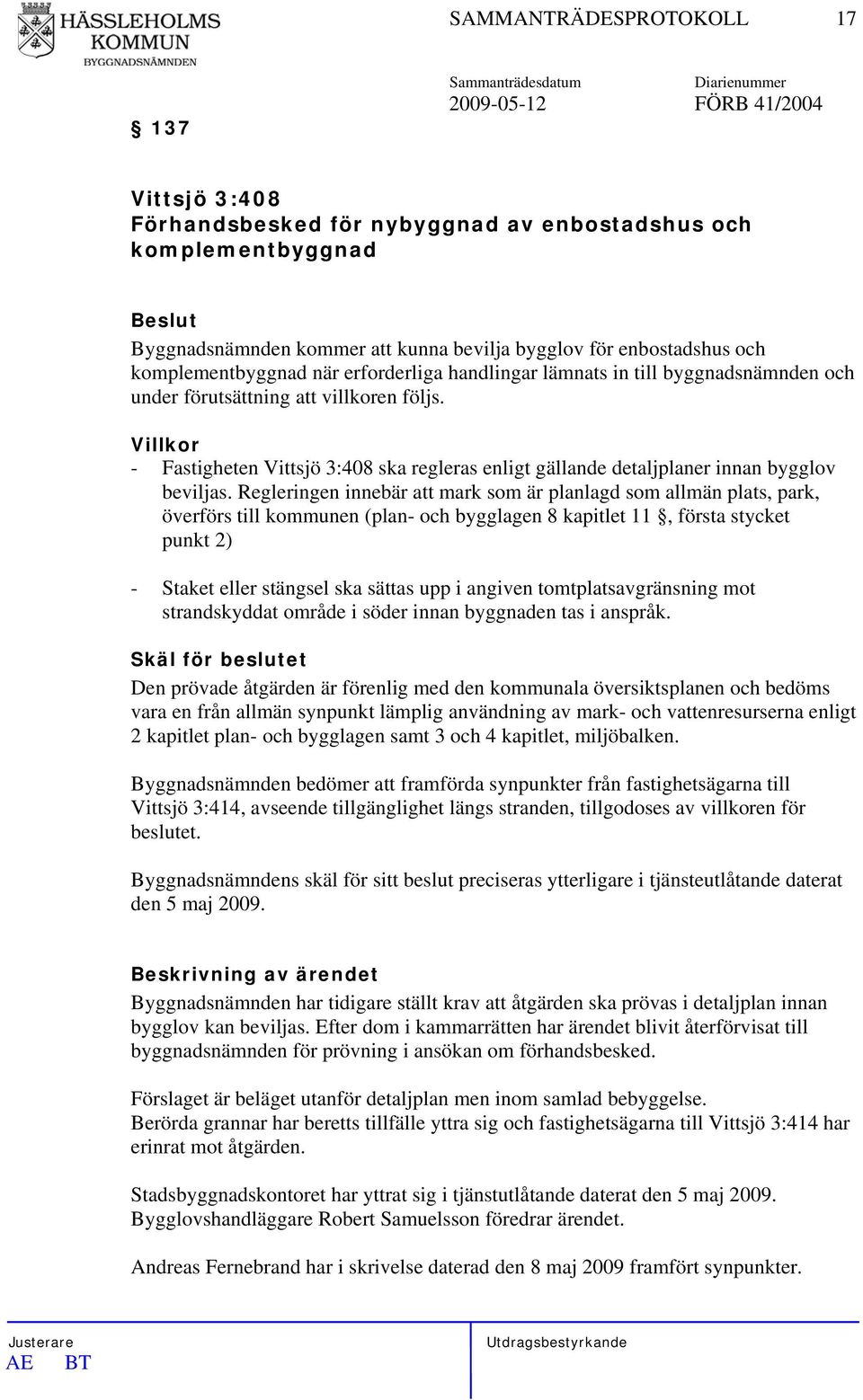 Villkor - Fastigheten Vittsjö 3:408 ska regleras enligt gällande detaljplaner innan bygglov beviljas.