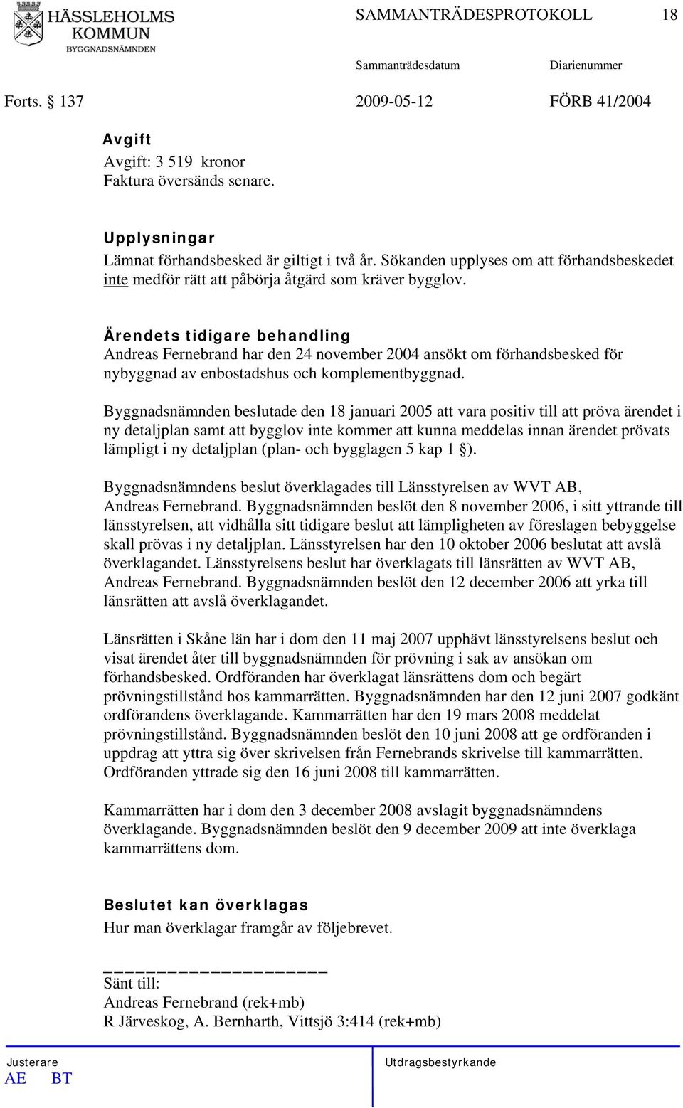 Ärendets tidigare behandling Andreas Fernebrand har den 24 november 2004 ansökt om förhandsbesked för nybyggnad av enbostadshus och komplementbyggnad.