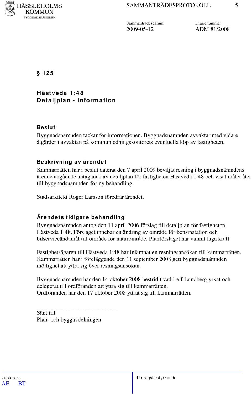 Kammarrätten har i beslut daterat den 7 april 2009 beviljat resning i byggnadsnämndens ärende angående antagande av detaljplan för fastigheten Hästveda 1:48 och visat målet åter till byggnadsnämnden
