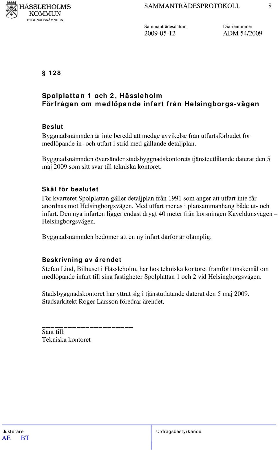 Byggnadsnämnden översänder stadsbyggnadskontorets tjänsteutlåtande daterat den 5 maj 2009 som sitt svar till tekniska kontoret.