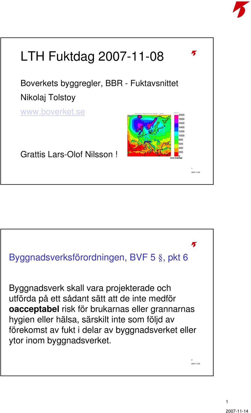 1 Byggnadsverksförordningen, BVF 5, pkt 6 Byggnadsverk skall vara projekterade och utförda på ett