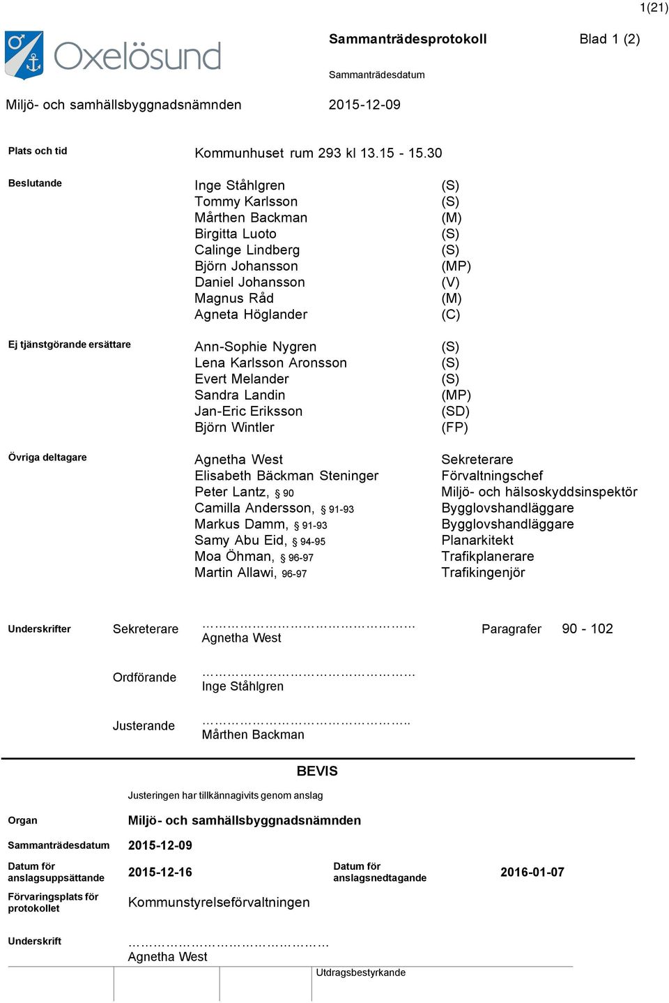 tjänstgörande ersättare Ann-Sophie Nygren (S) Lena Karlsson Aronsson (S) Evert Melander (S) Sandra Landin (MP) Jan-Eric Eriksson (SD) Björn Wintler (FP) Övriga deltagare Agnetha West Sekreterare