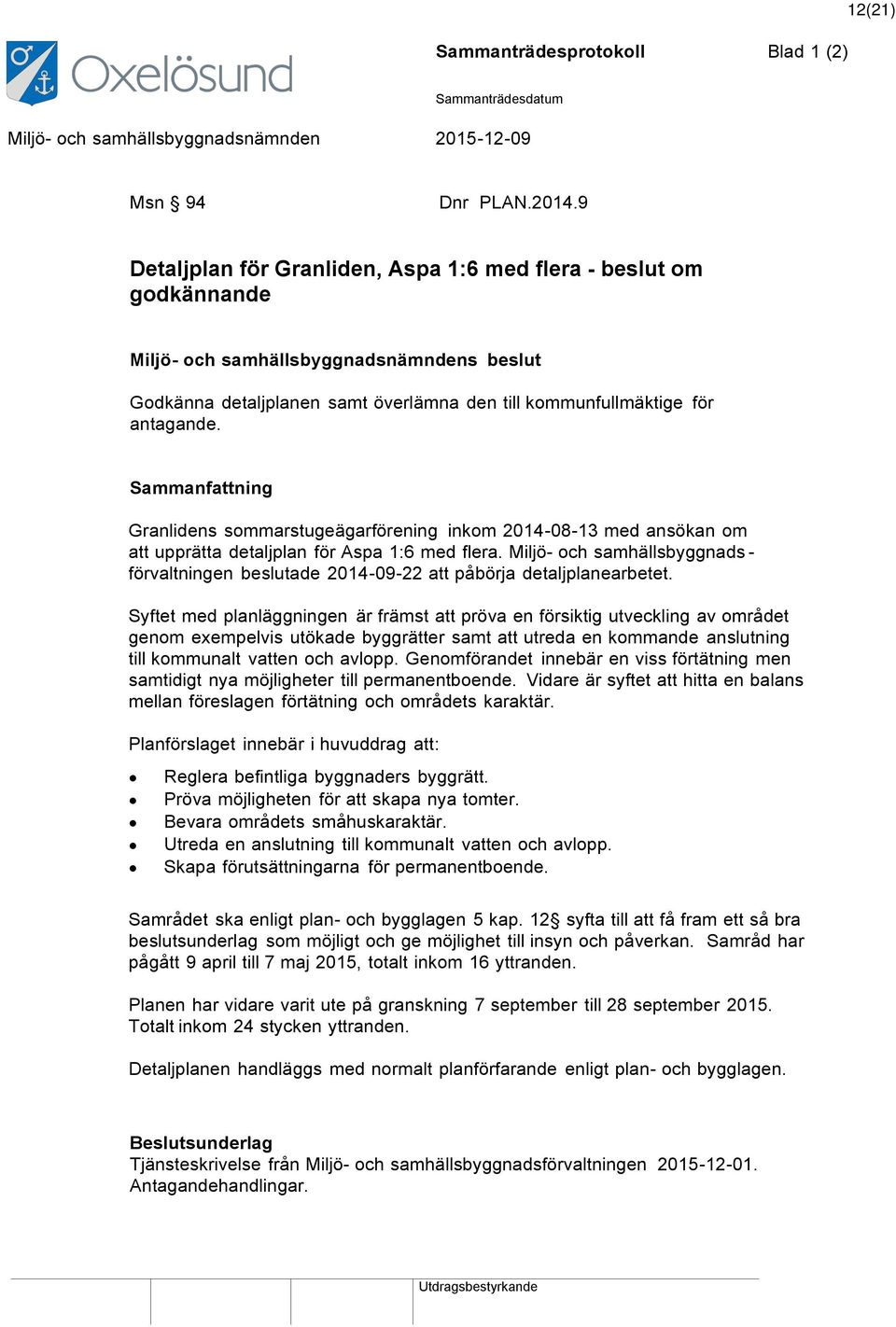 Sammanfattning Granlidens sommarstugeägarförening inkom 2014-08-13 med ansökan om att upprätta detaljplan för Aspa 1:6 med flera.