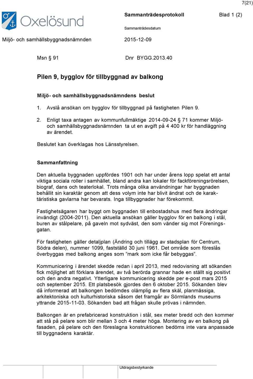Enligt taxa antagen av kommunfullmäktige 2014-09-24 71 kommer Miljöoch samhällsbyggnadsnämnden ta ut en avgift på 4 400 kr för handläggning av ärendet. Beslutet kan överklagas hos Länsstyrelsen.